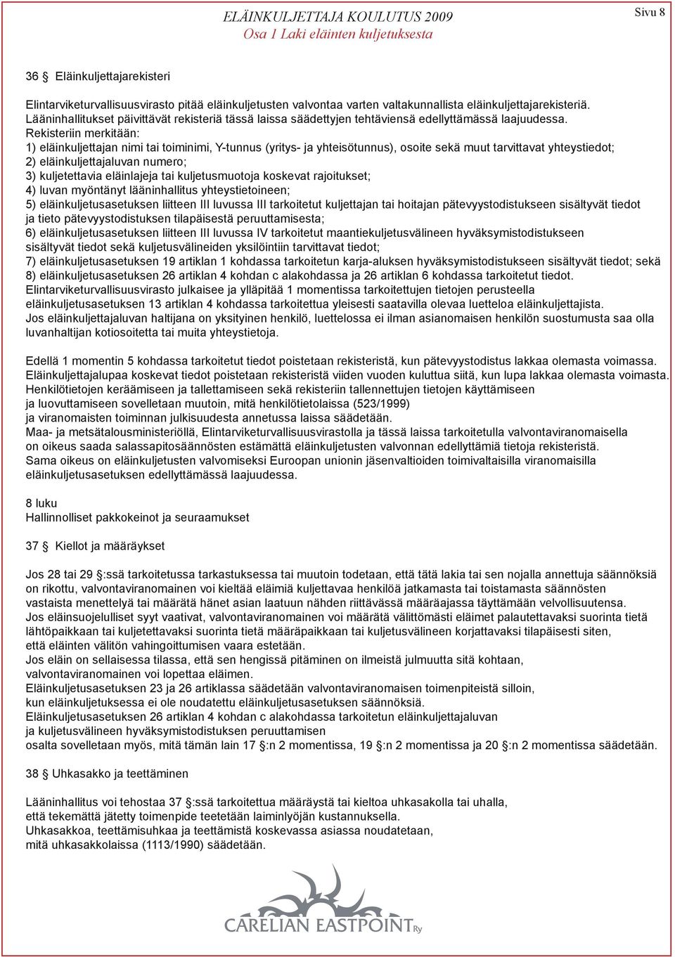 Rekisteriin merkitään: 1) eläinkuljettajan nimi tai toiminimi, Y-tunnus (yritys- ja yhteisötunnus), osoite sekä muut tarvittavat yhteystiedot; 2) eläinkuljettajaluvan numero; 3) kuljetettavia