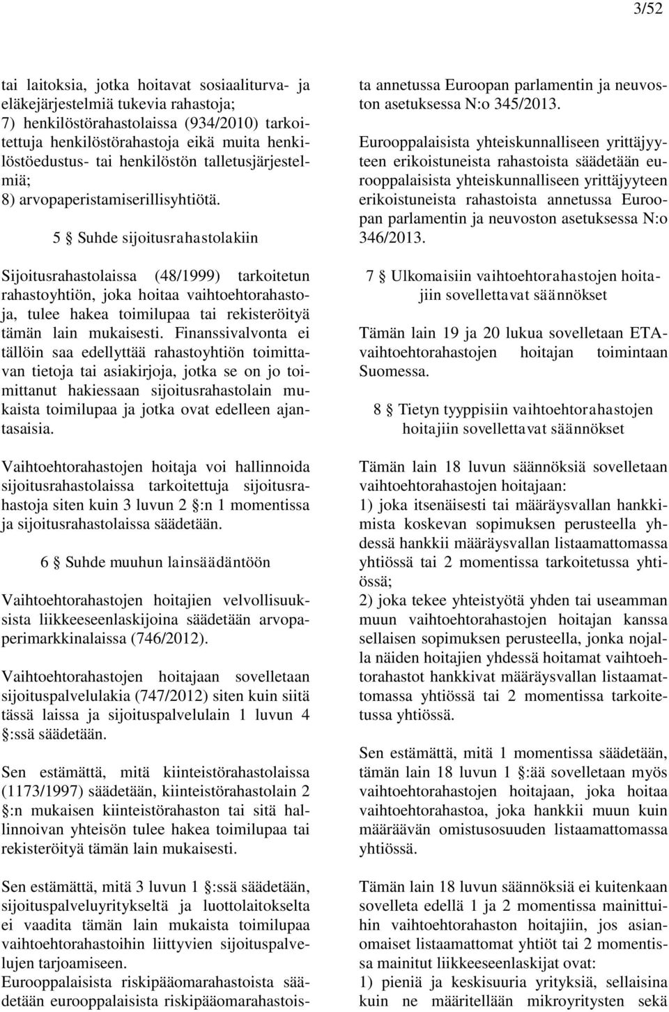 5 Suhde sijoitusrahastolakiin Sijoitusrahastolaissa (48/1999) tarkoitetun rahastoyhtiön, joka hoitaa vaihtoehtorahastoja, tulee hakea toimilupaa tai rekisteröityä tämän lain mukaisesti.