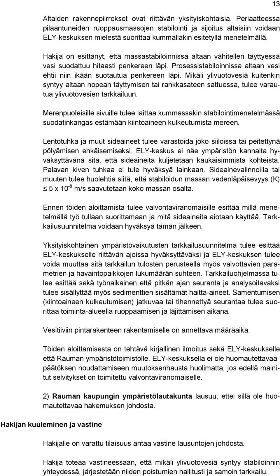 Hakija on esittänyt, että massastabiloinnissa altaan vähitellen täyttyessä vesi suodattuu hitaasti penkereen läpi. Prosessistabiloinnissa altaan vesi ehtii niin ikään suotautua penkereen läpi.