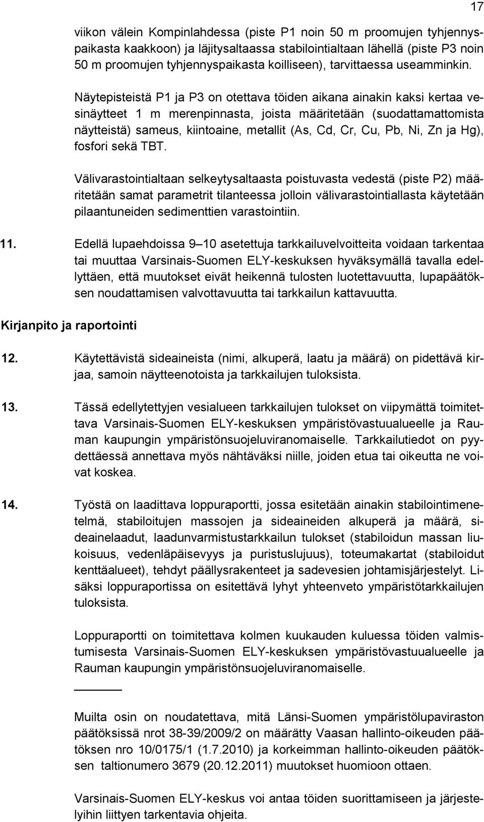 Näytepisteistä P1 ja P3 on otettava töiden aikana ainakin kaksi kertaa vesinäytteet 1 m merenpinnasta, joista määritetään (suodattamattomista näytteistä) sameus, kiintoaine, metallit (As, Cd, Cr, Cu,