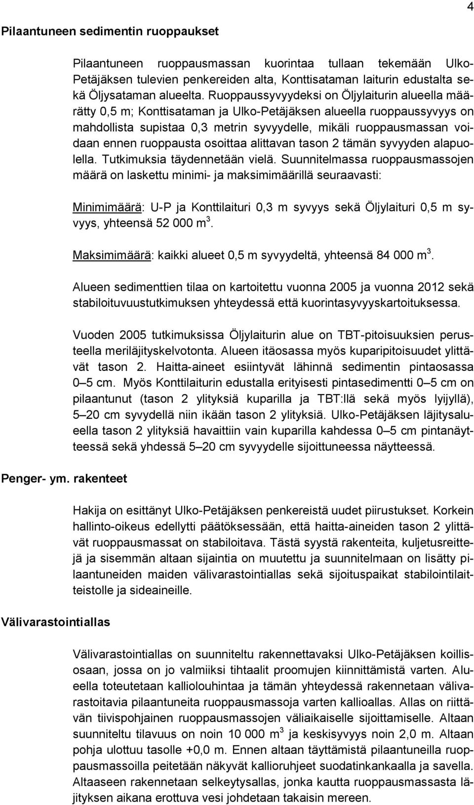 Ruoppaussyvyydeksi on Öljylaiturin alueella määrätty 0,5 m; Konttisataman ja Ulko-Petäjäksen alueella ruoppaussyvyys on mahdollista supistaa 0,3 metrin syvyydelle, mikäli ruoppausmassan voidaan ennen