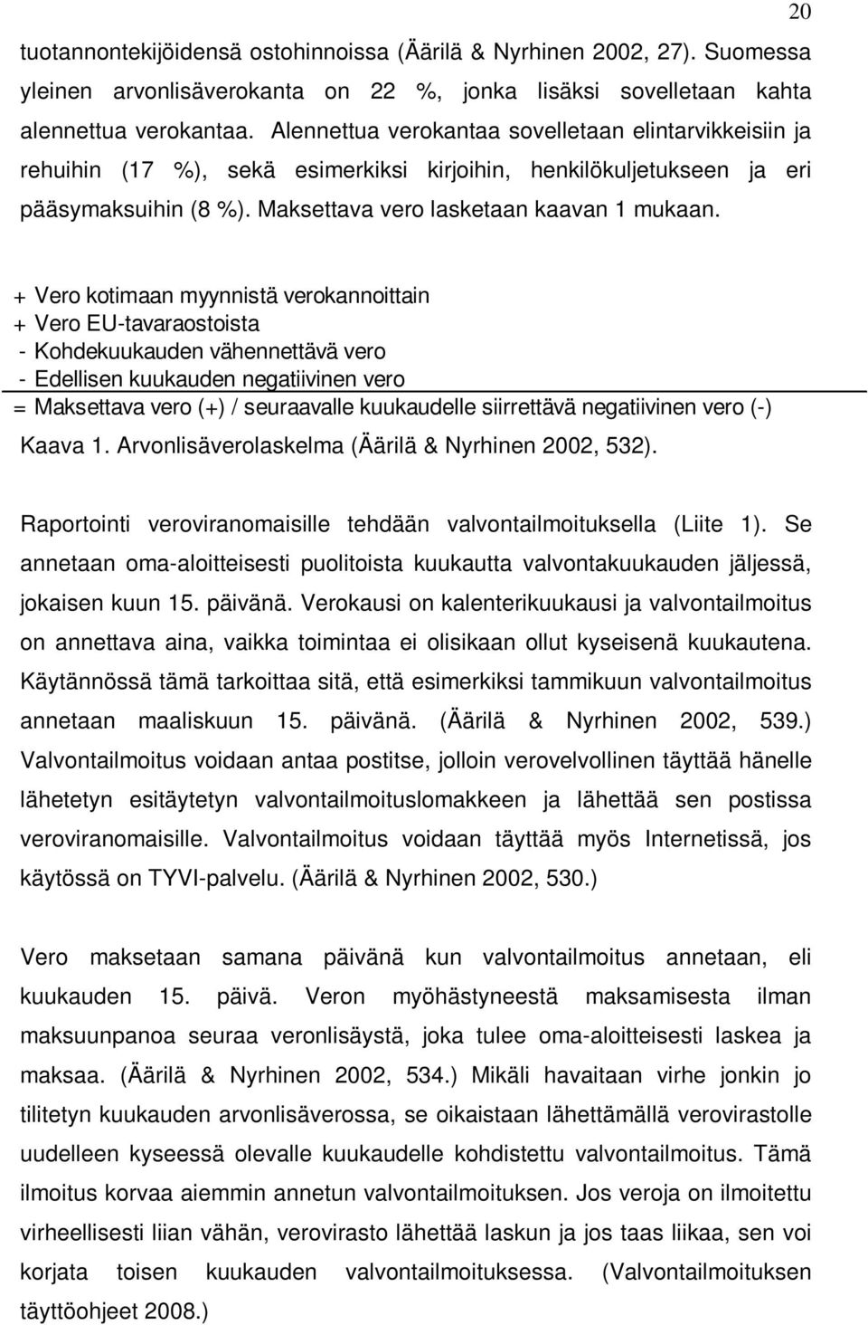 + Vero kotimaan myynnistä verokannoittain + Vero EU-tavaraostoista - Kohdekuukauden vähennettävä vero - Edellisen kuukauden negatiivinen vero = Maksettava vero (+) / seuraavalle kuukaudelle