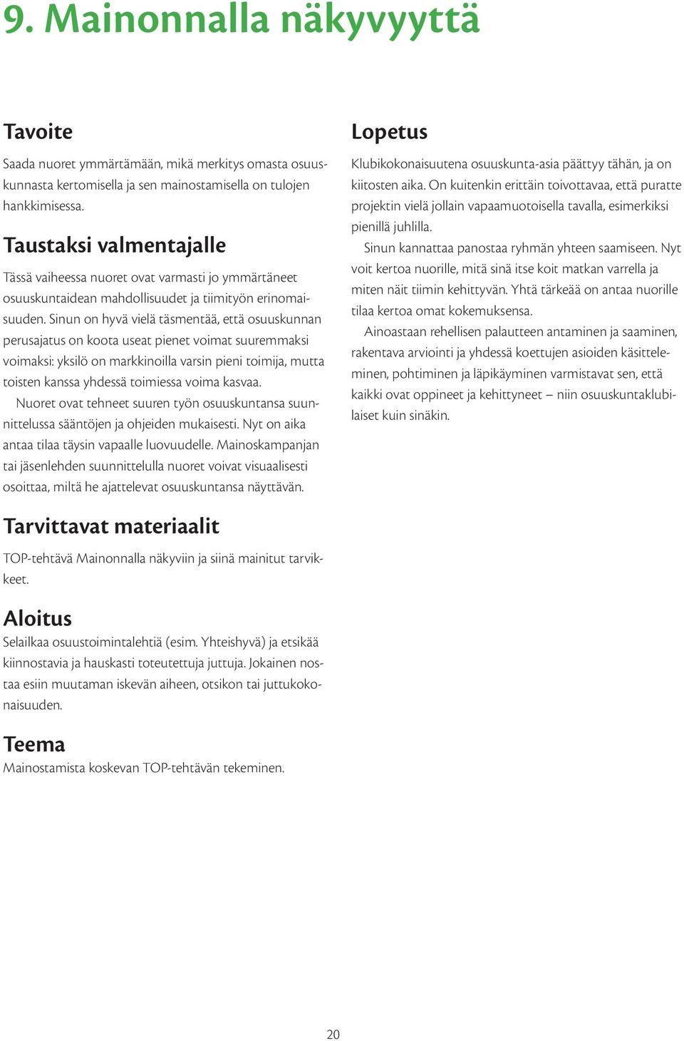 Sinun on hyvä vielä täsmentää, että osuuskunnan perusajatus on koota useat pienet voimat suuremmaksi voimaksi: yksilö on markkinoilla varsin pieni toimija, mutta toisten kanssa yhdessä toimiessa