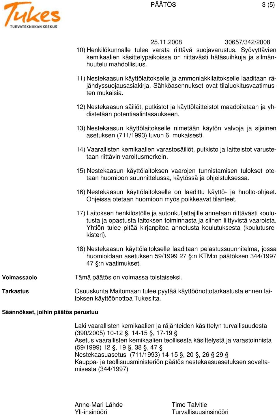 12) Nestekaasun säiliöt, putkistot ja käyttölaitteistot maadoitetaan ja yhdistetään potentiaalintasaukseen.