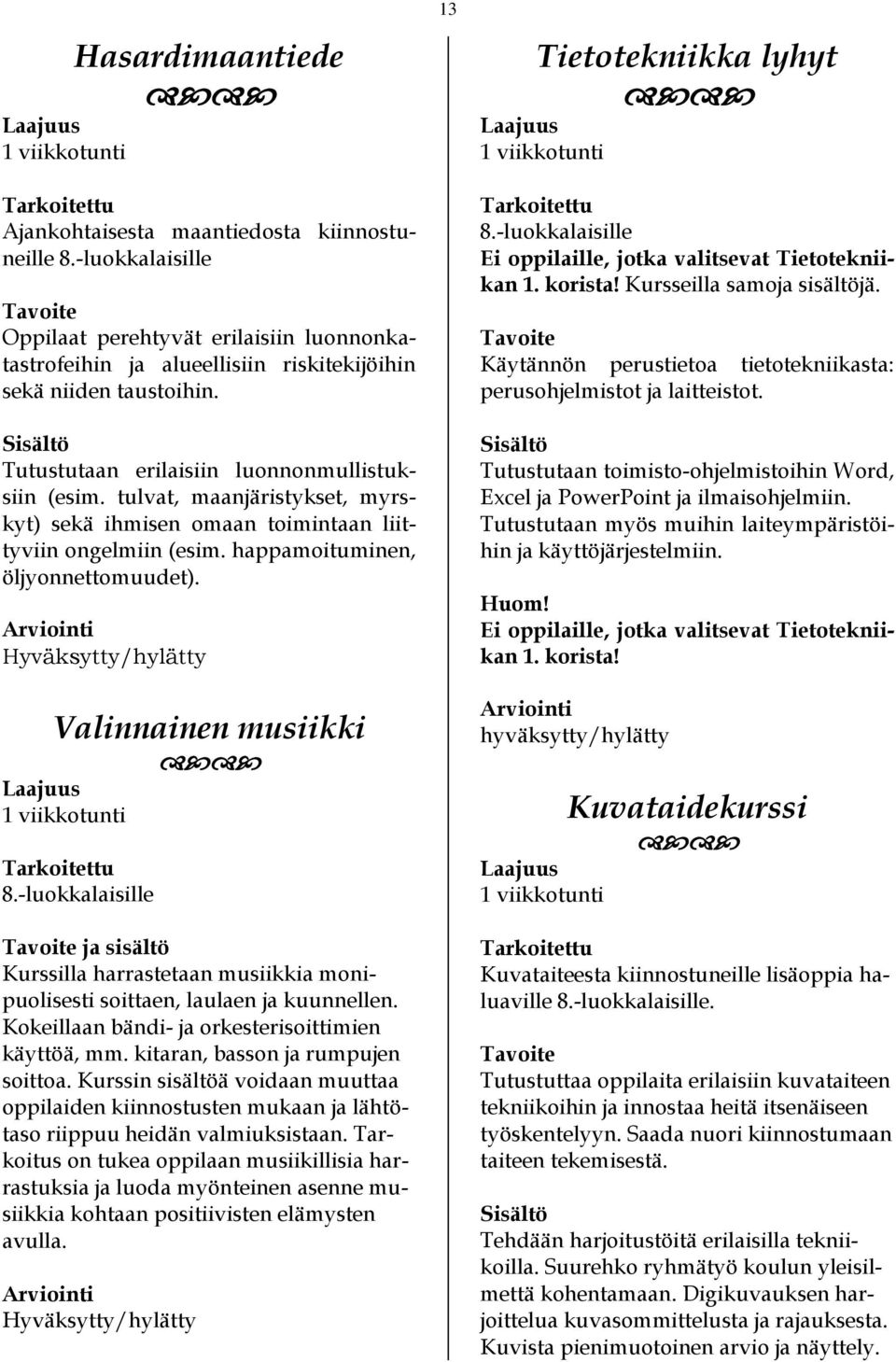 Valinnainen musiikki 8.-luokkalaisille ja sisältö Kurssilla harrastetaan musiikkia monipuolisesti soittaen, laulaen ja kuunnellen. Kokeillaan bändi- ja orkesterisoittimien käyttöä, mm.