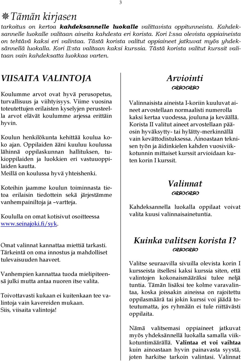 Tästä korista valitut kurssit valitaan vain kahdeksatta luokkaa varten. VIISAITA VALINTOJA Koulumme arvot ovat hyvä perusopetus, turvallisuus ja viihtyisyys.