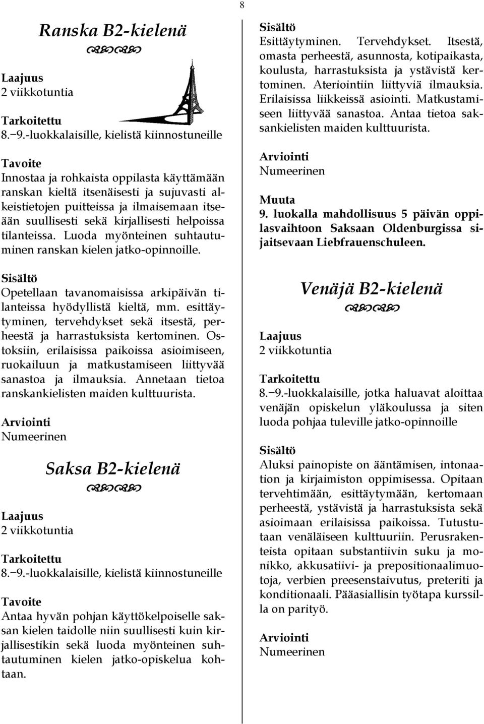 kirjallisesti helpoissa tilanteissa. Luoda myönteinen suhtautuminen ranskan kielen jatko-opinnoille. Opetellaan tavanomaisissa arkipäivän tilanteissa hyödyllistä kieltä, mm.