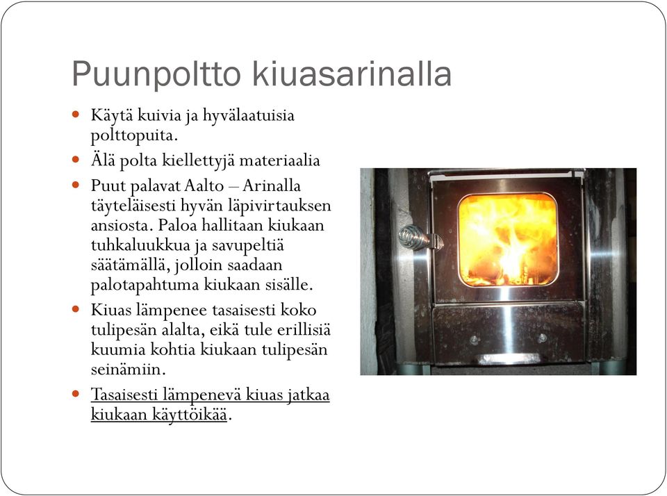 Paloa hallitaan kiukaan tuhkaluukkua ja savupeltiä säätämällä, jolloin saadaan palotapahtuma kiukaan sisälle.