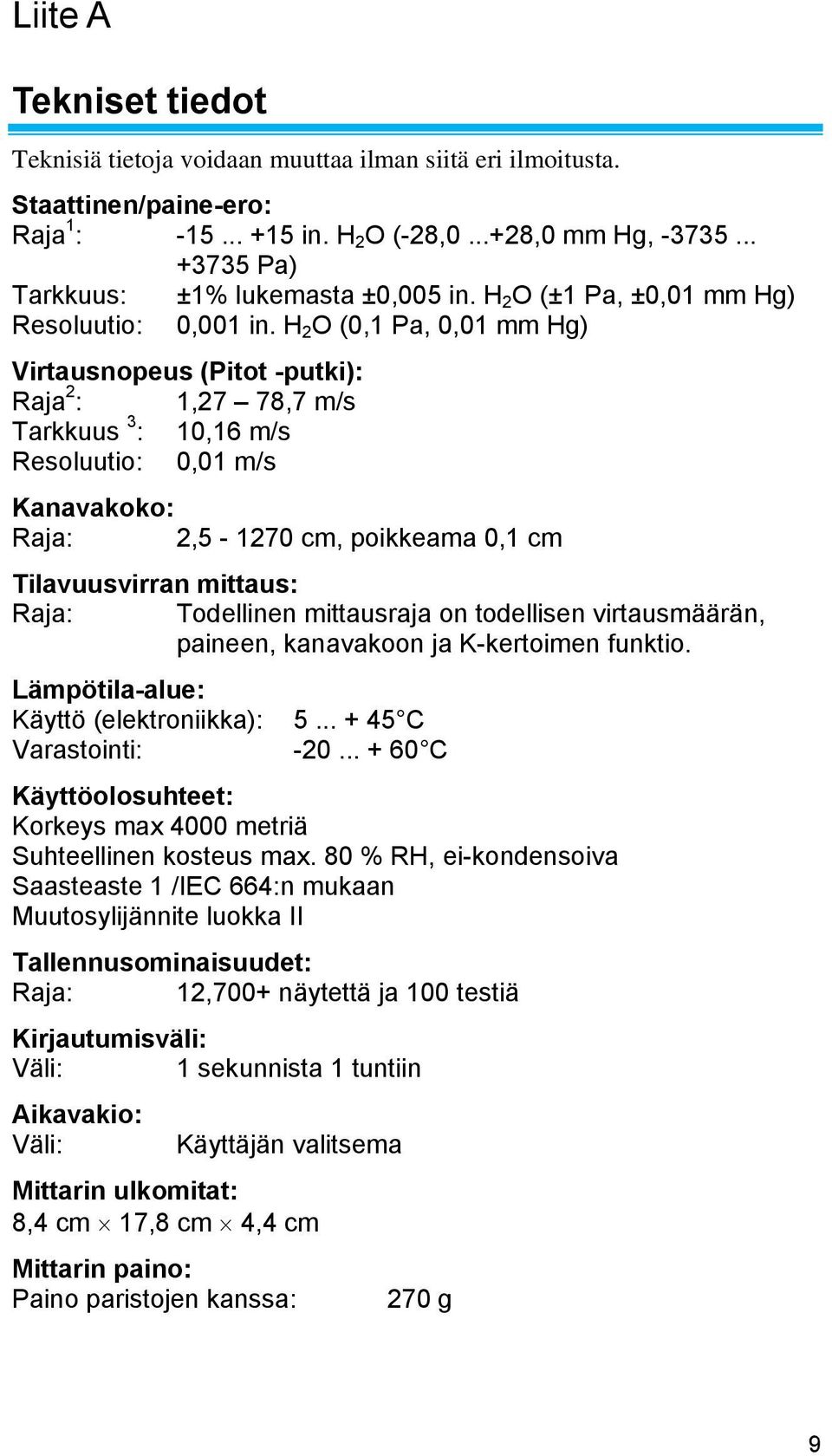 H 2 O (0,1 Pa, 0,01 mm Hg) Virtausnopeus (Pitot -putki): Raja 2 : 1,27 78,7 m/s Tarkkuus 3 : 10,16 m/s Resoluutio: 0,01 m/s Kanavakoko: Raja: 2,5-1270 cm, poikkeama 0,1 cm Tilavuusvirran mittaus: