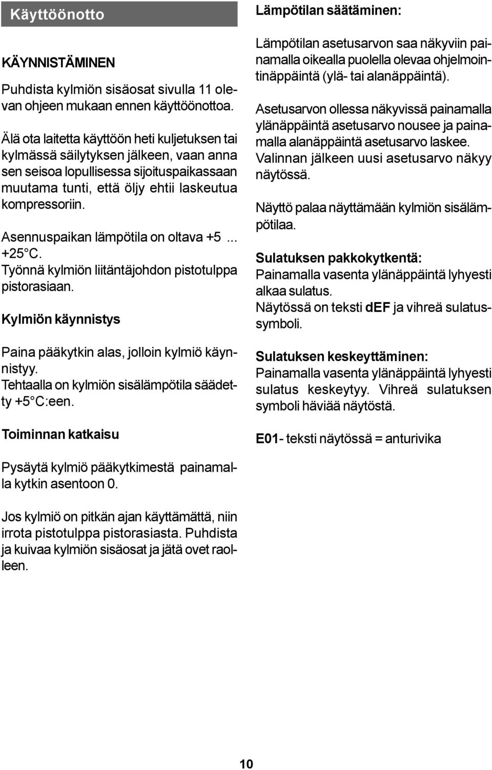 Asennuspaikan lämpötila on oltava +5... +25 C. Työnnä kylmiön liitäntäjohdon pistotulppa pistorasiaan. Kylmiön käynnistys Paina pääkytkin alas, jolloin kylmiö käynnistyy.