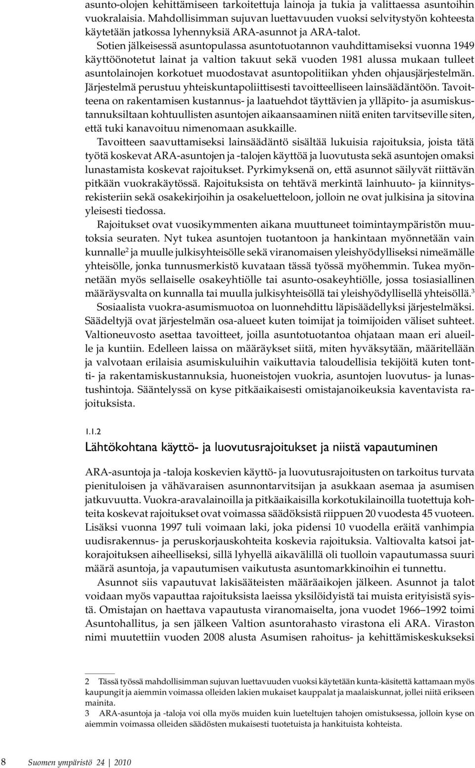 Sotien jälkeisessä asuntopulassa asuntotuotannon vauhdittamiseksi vuonna 1949 käyt töönotetut lainat ja valtion takuut sekä vuoden 1981 alussa mukaan tulleet asuntolaino jen korkotuet muodos ta vat