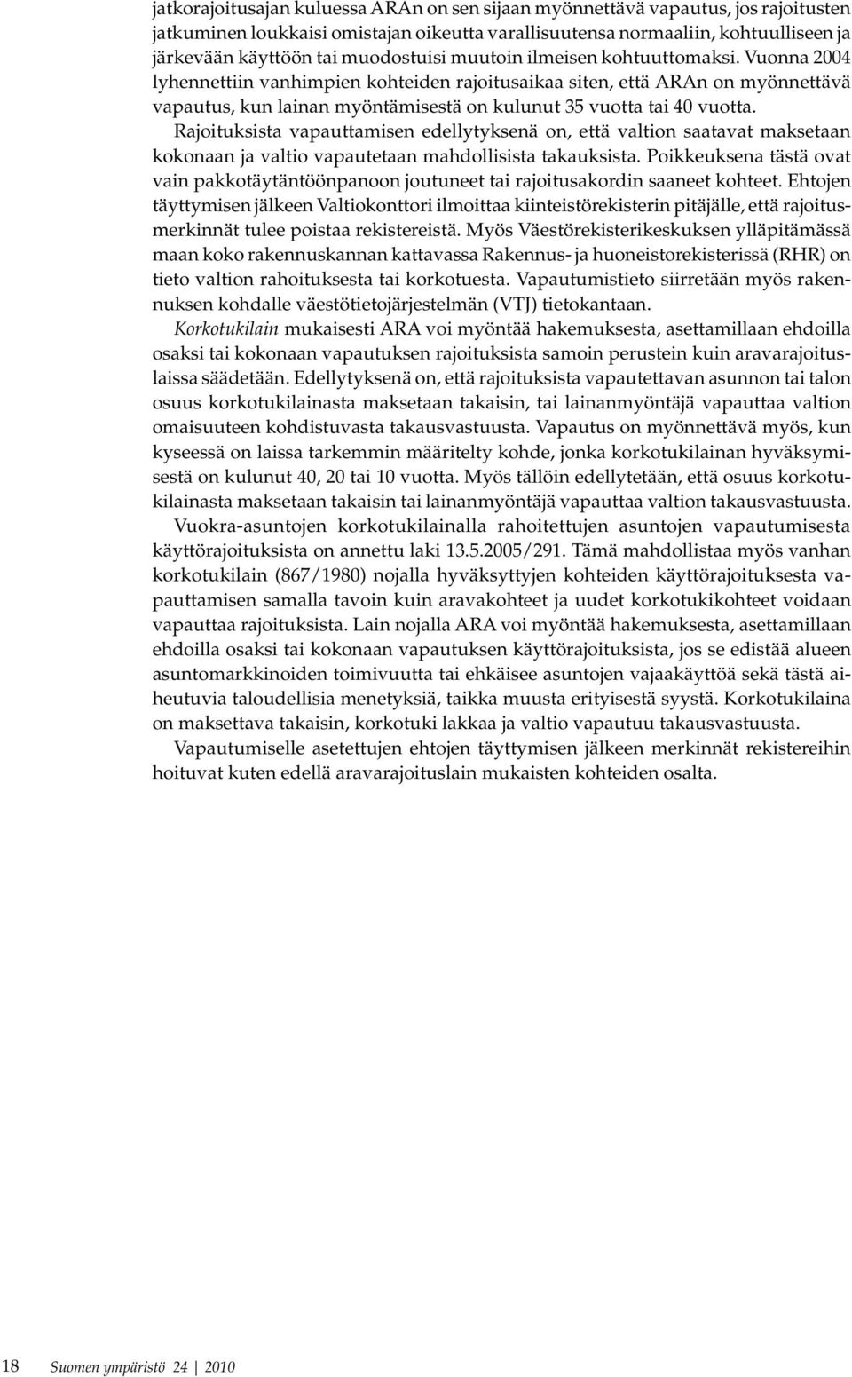 Vuonna 2004 lyhennettiin vanhimpien kohteiden rajoitusaikaa siten, että ARAn on myönnettävä vapautus, kun lainan myöntämisestä on kulunut 35 vuotta tai 40 vuotta.