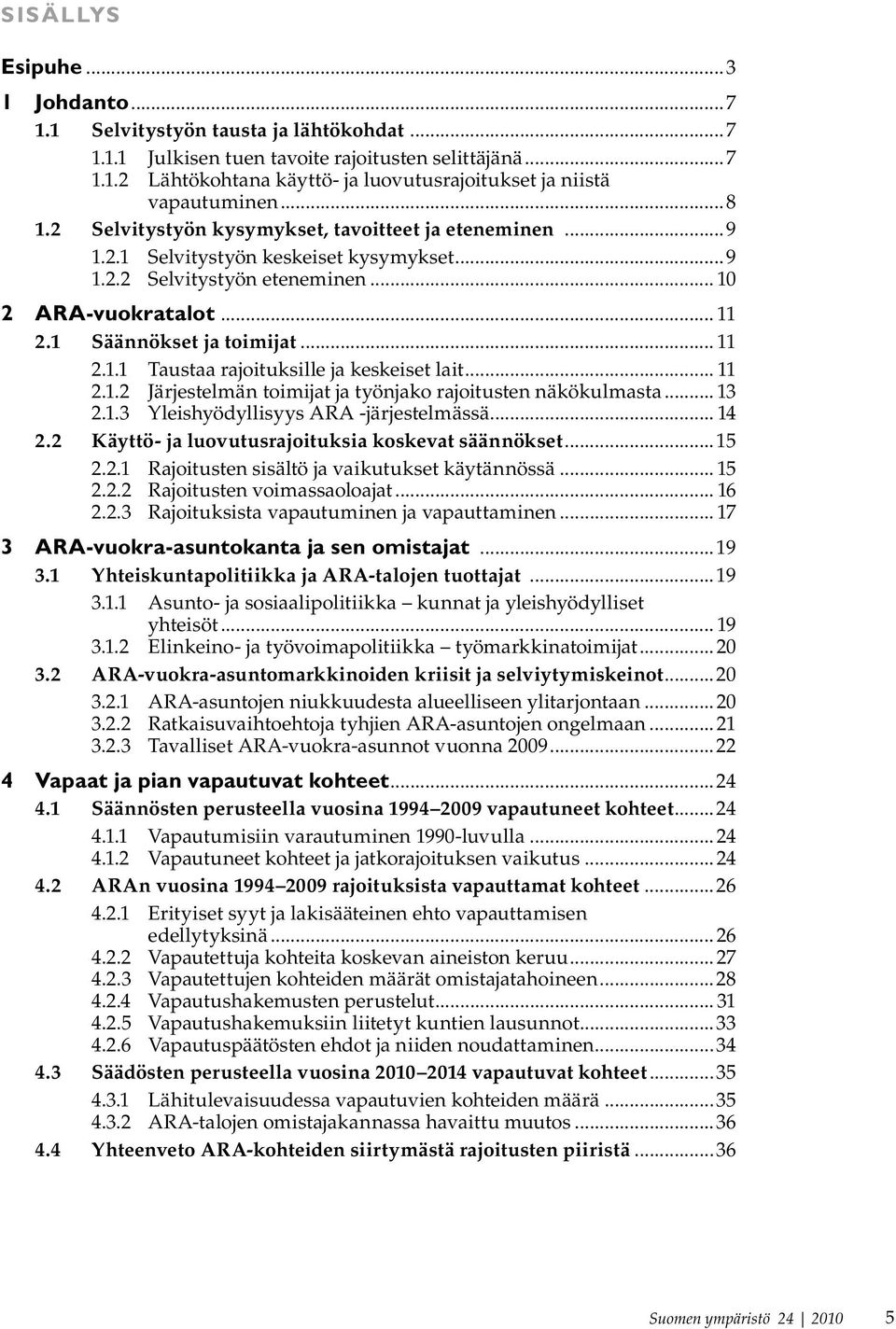 .. 11 2.1.2 Järjestelmän toimijat ja työnjako rajoitusten näkökulmasta... 13 2.1.3 Yleishyödyllisyys ARA -järjestelmässä... 14 2.2 Käyttö- ja luovutusrajoituksia koskevat säännökset...15 2.2.1 Rajoitusten sisältö ja vaikutukset käytännössä.