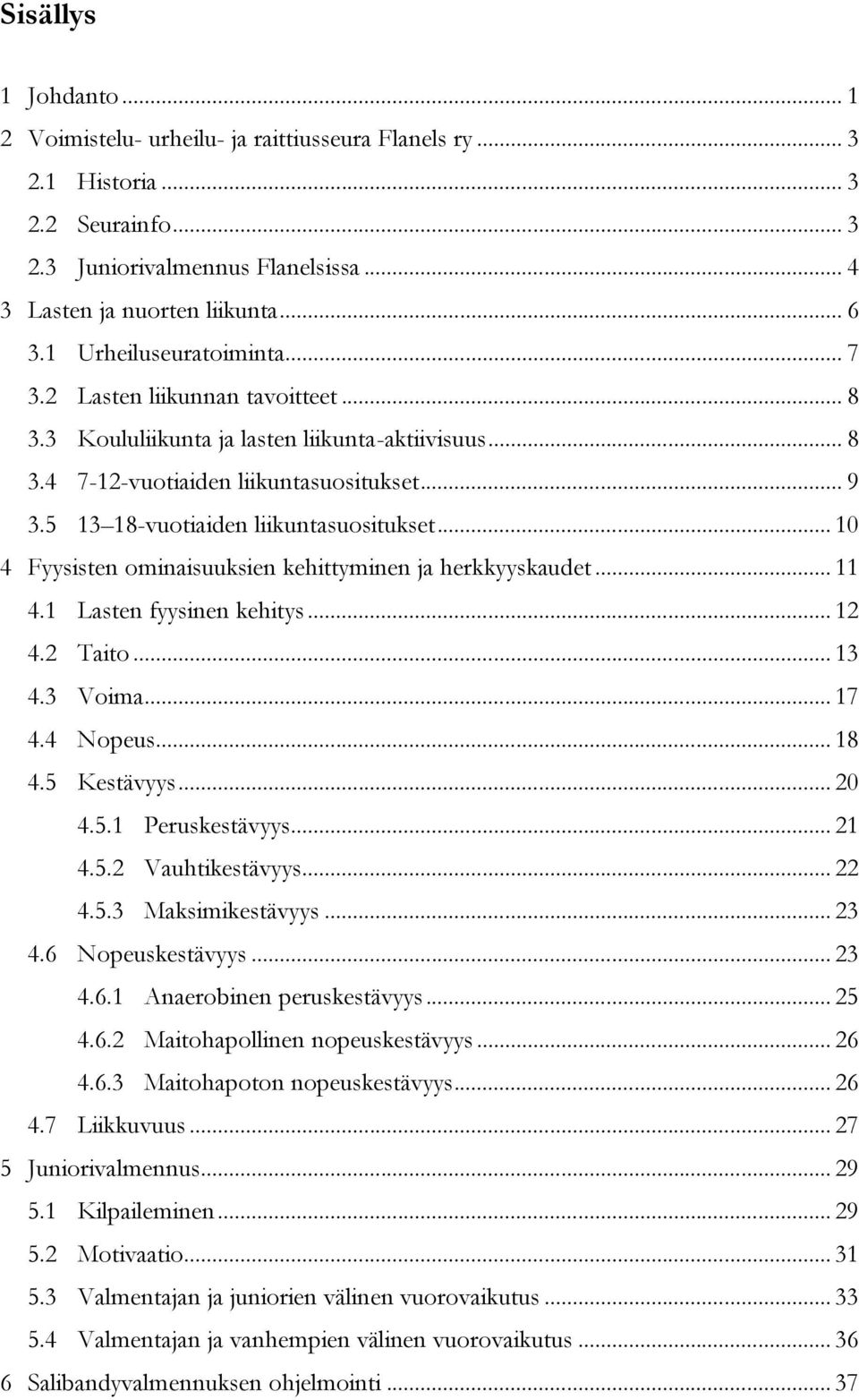 5 13 18-vuotiaiden liikuntasuositukset... 10 4 Fyysisten ominaisuuksien kehittyminen ja herkkyyskaudet... 11 4.1 Lasten fyysinen kehitys... 12 4.2 Taito... 13 4.3 Voima... 17 4.4 Nopeus... 18 4.