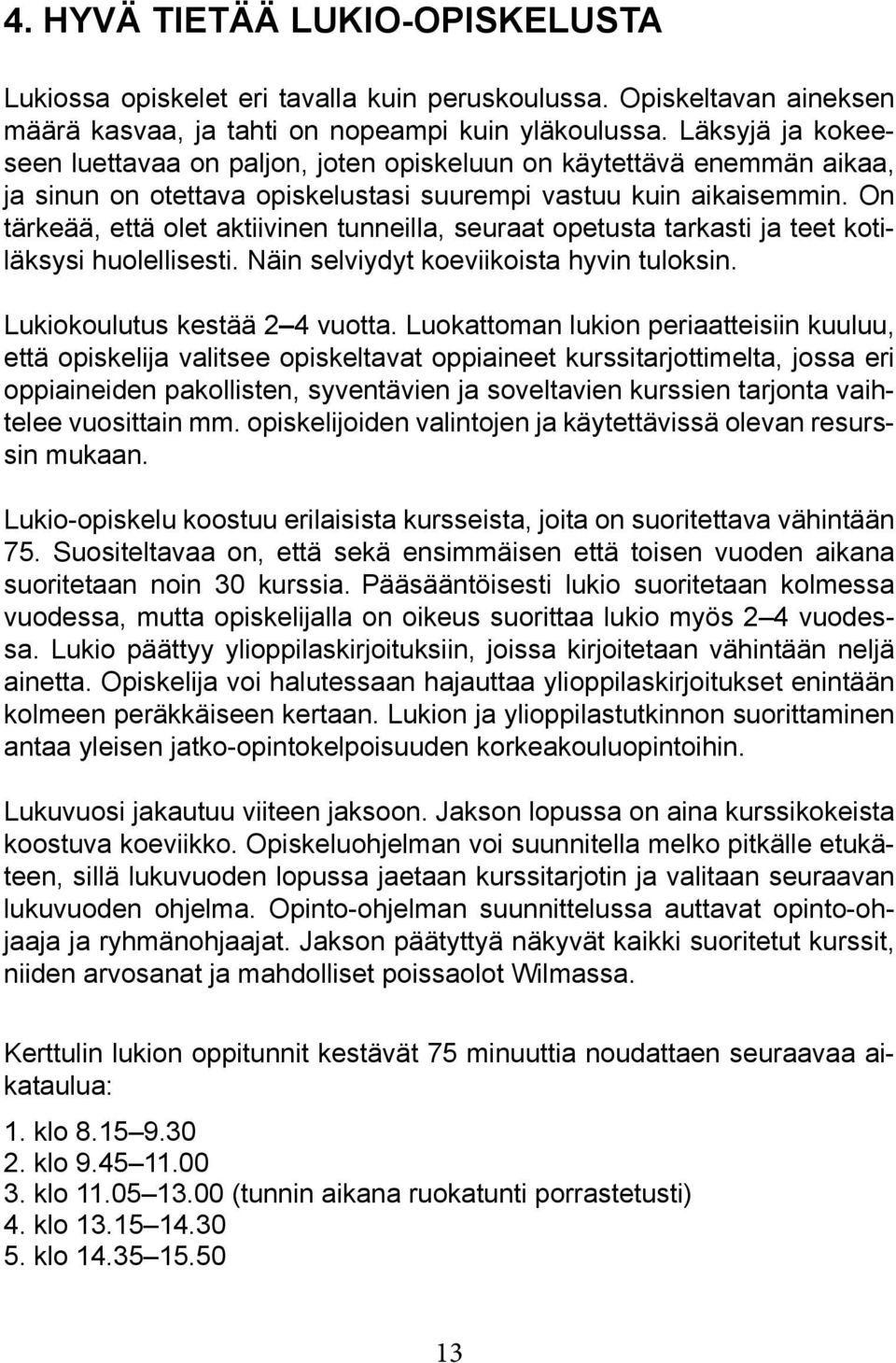 On tärkeää, että olet aktiivinen tunneilla, seuraat opetusta tarkasti ja teet kotiläksysi huolellisesti. Näin selviydyt koeviikoista hyvin tuloksin. Lukiokoulutus kestää 2 4 vuotta.