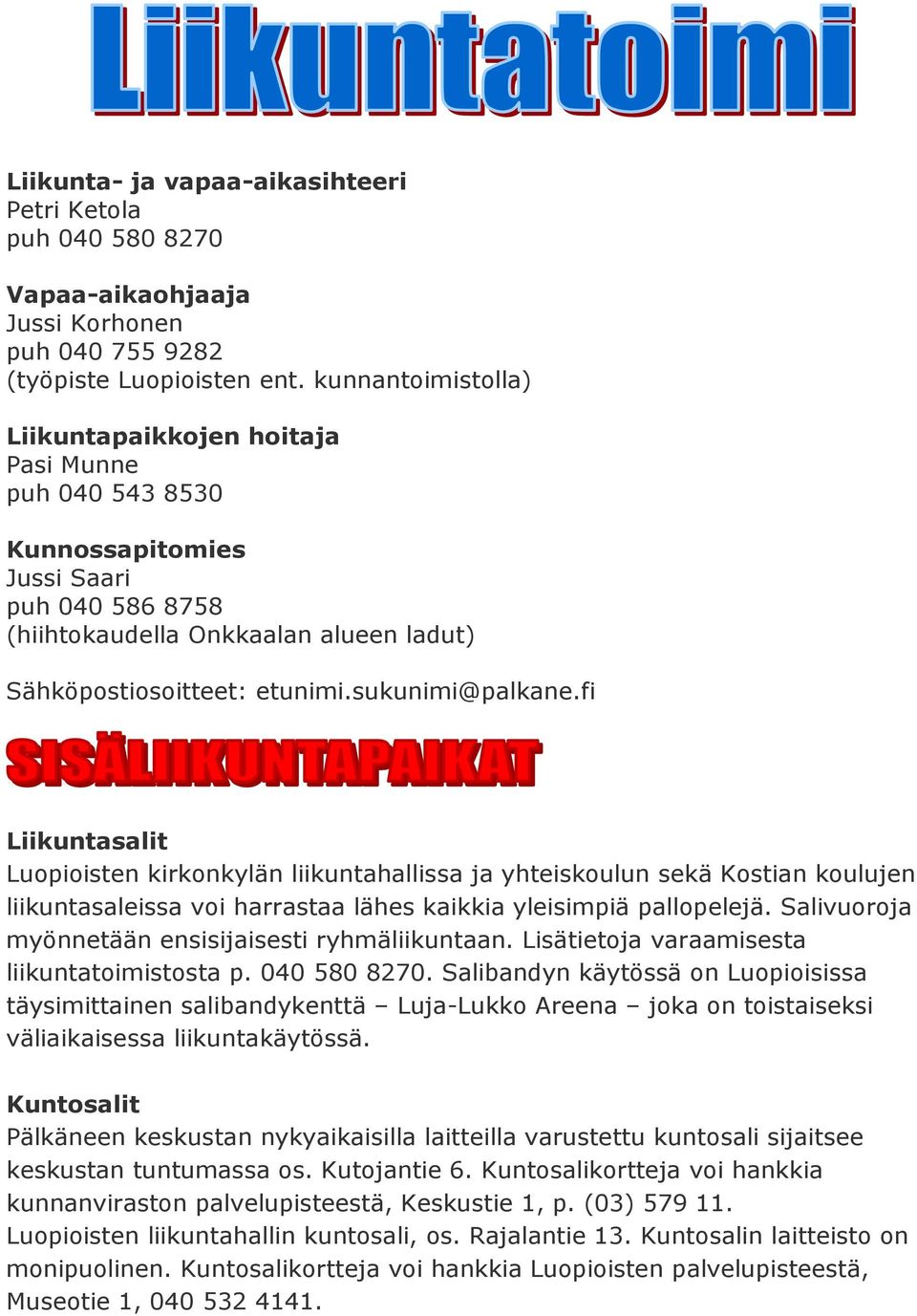 sukunimi@palkane.fi Liikuntasalit Luopioisten kirkonkylän liikuntahallissa ja yhteiskoulun sekä Kostian koulujen liikuntasaleissa voi harrastaa lähes kaikkia yleisimpiä pallopelejä.