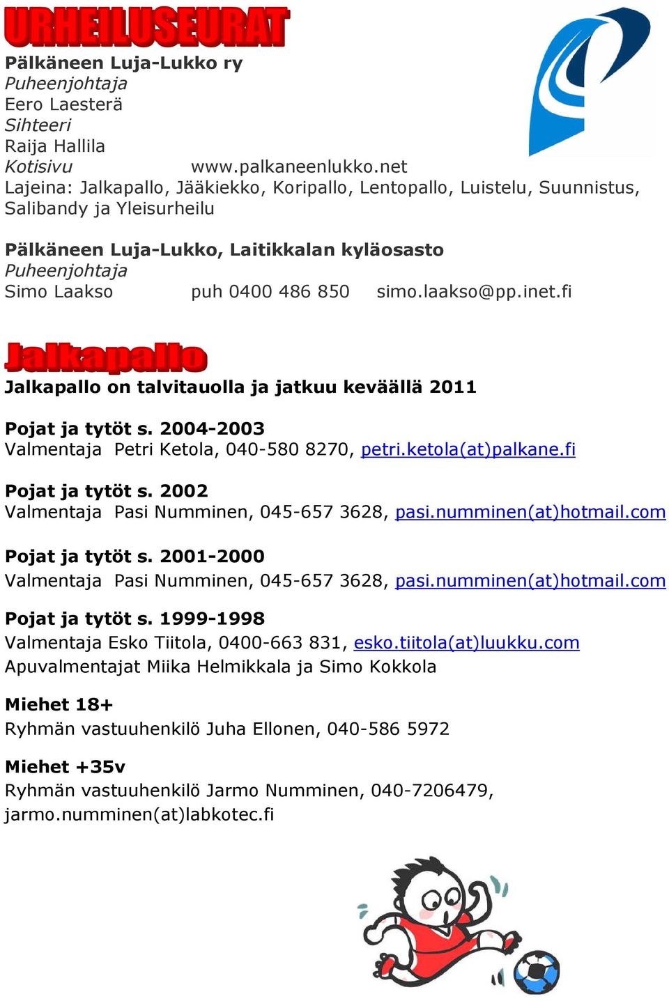 inet.fi Jalkapallo on talvitauolla ja jatkuu keväällä 2011 Pojat ja tytöt s. 2004-2003 Valmentaja Petri Ketola, 040-580 8270, petri.ketola(at)palkane.fi Pojat ja tytöt s.