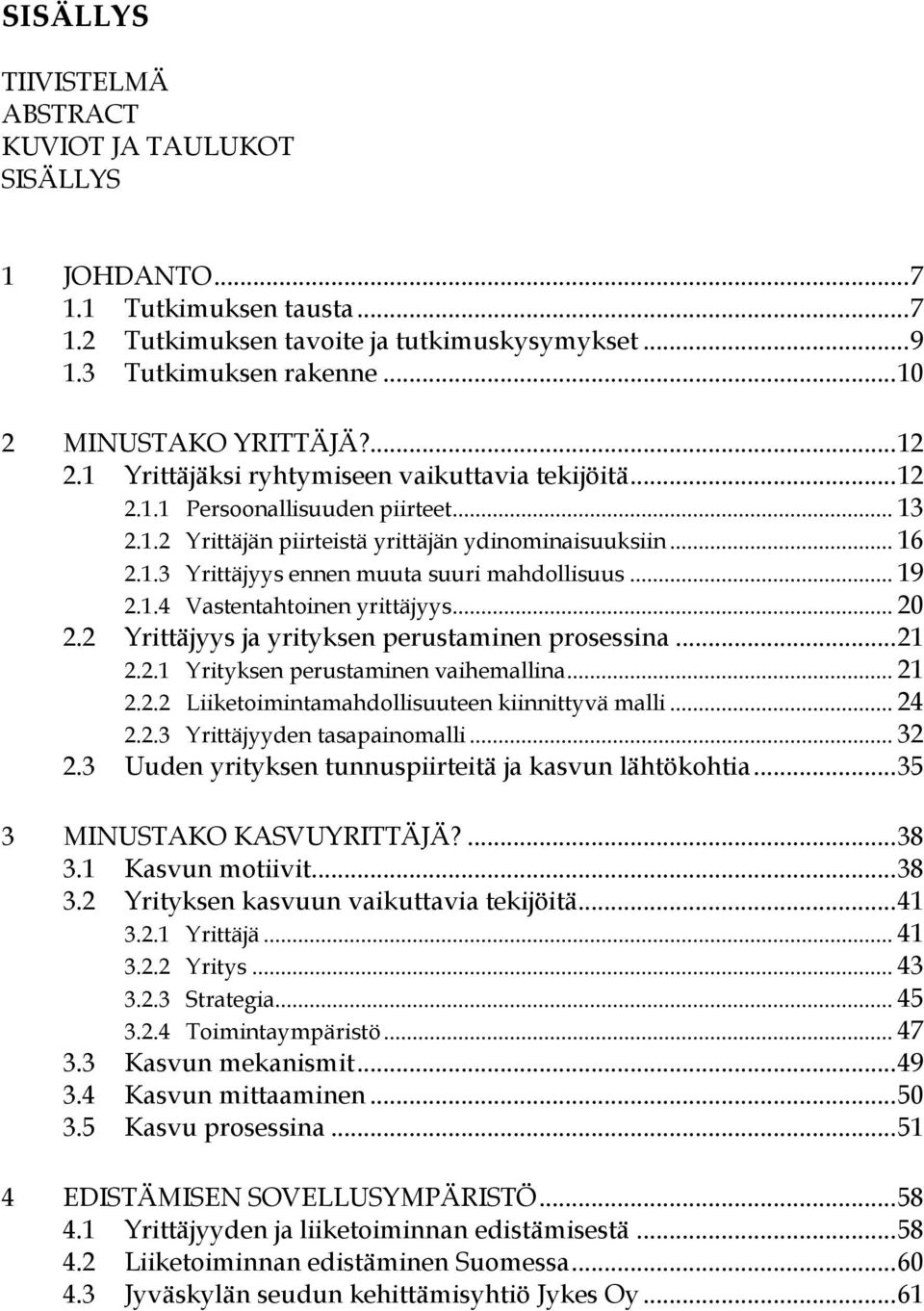 .. 19 2.1.4 Vastentahtoinen yrittäjyys... 20 2.2 Yrittäjyys ja yrityksen perustaminen prosessina... 21 2.2.1 Yrityksen perustaminen vaihemallina... 21 2.2.2 Liiketoimintamahdollisuuteen kiinnittyvä malli.