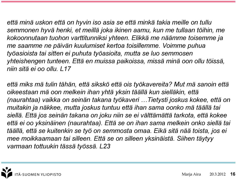 Että en muissa paikoissa, missä minä oon ollu töissä, niin sitä ei oo ollu. L17 että miks mä tulin tähän, että sikskö että ois työkavereita?