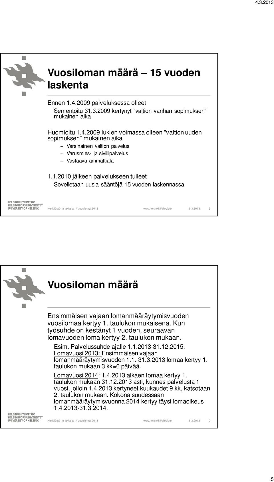 Kun työsuhde on kestänyt 1 vuoden, seuraavan lomavuoden loma kertyy 2. taulukon mukaan. Esim. Palvelussuhde ajalle 1.1.2013-31.12.2015. Lomavuosi 2013: Ensimmäisen vajaan lomanmääräytymisvuoden 1.1.-31.3.2013 lomaa kertyy 1.