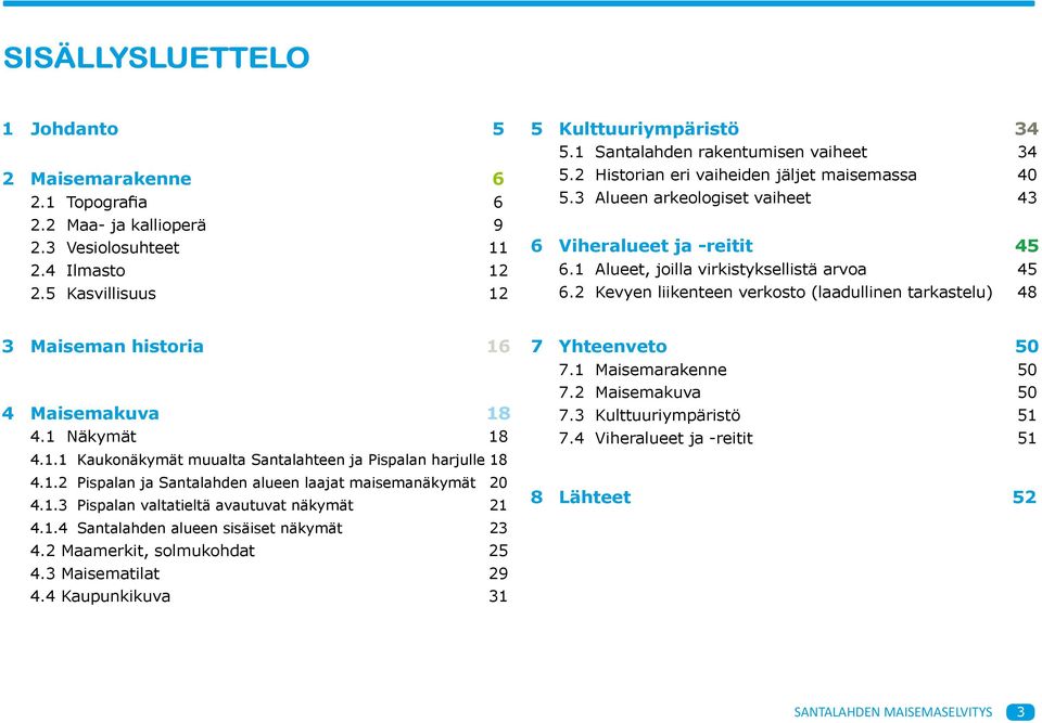 2 Kevyen liikenteen verkosto (laadullinen tarkastelu) 48 3 Maiseman historia 16 4 Maisemakuva 18 4.1 Näkymät 18 4.1.1 Kaukonäkymät muualta Santalahteen ja Pispalan harjulle 18 4.1.2 Pispalan ja Santalahden alueen laajat maisemanäkymät 20 4.