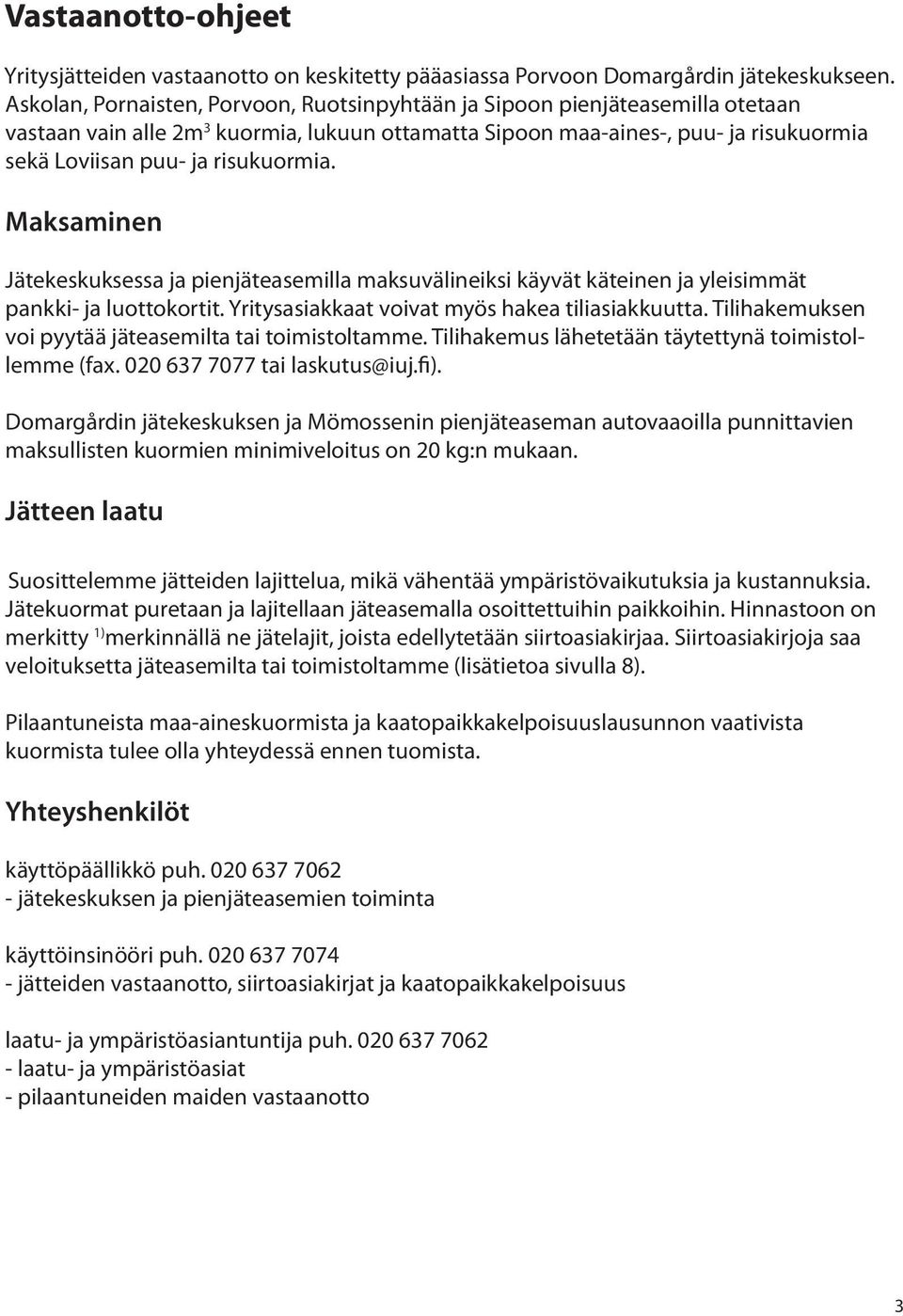 risukuormia. Maksaminen Jätekeskuksessa ja pienjäteasemilla maksuvälineiksi käyvät käteinen ja yleisimmät pankki- ja luottokortit. Yritysasiakkaat voivat myös hakea tiliasiakkuutta.
