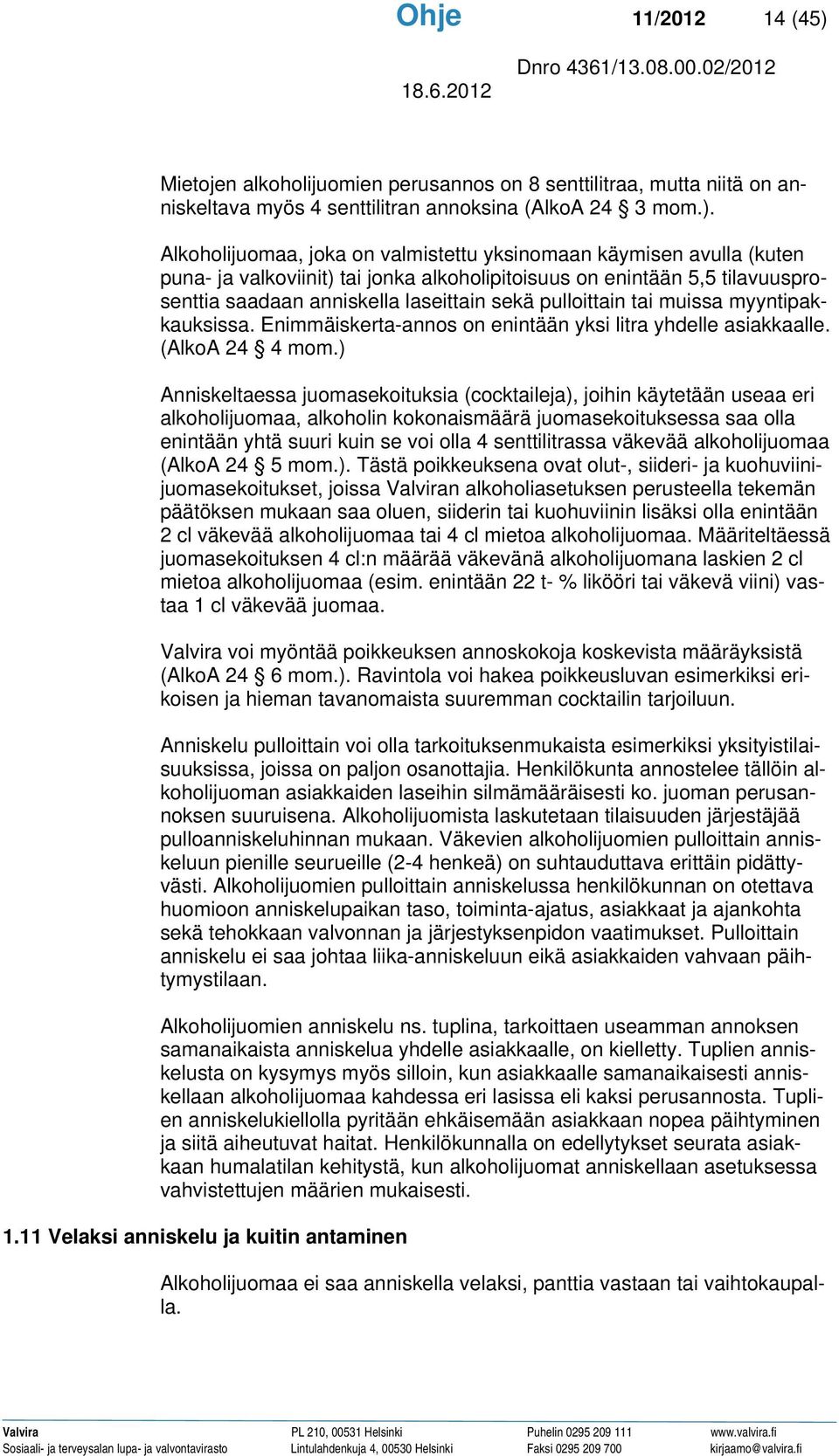 Alkoholijuomaa, joka on valmistettu yksinomaan käymisen avulla (kuten puna- ja valkoviinit) tai jonka alkoholipitoisuus on enintään 5,5 tilavuusprosenttia saadaan anniskella laseittain sekä