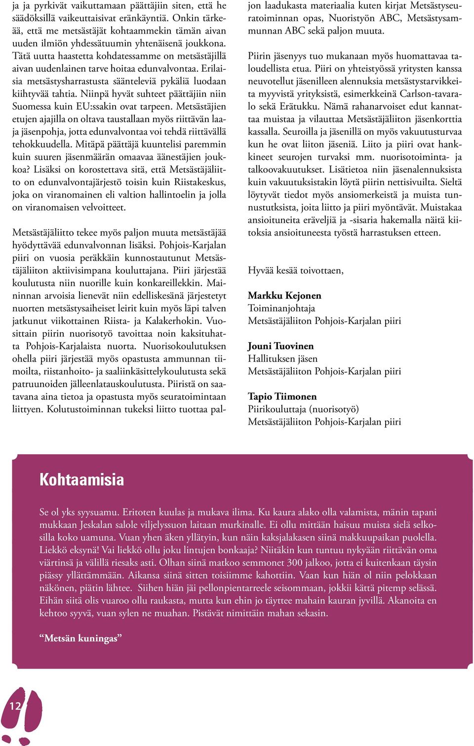 Tätä uutta haastetta kohdatessamme on metsästäjillä aivan uudenlainen tarve hoitaa edunvalvontaa. Erilaisia metsästysharrastusta säänteleviä pykäliä luodaan kiihtyvää tahtia.