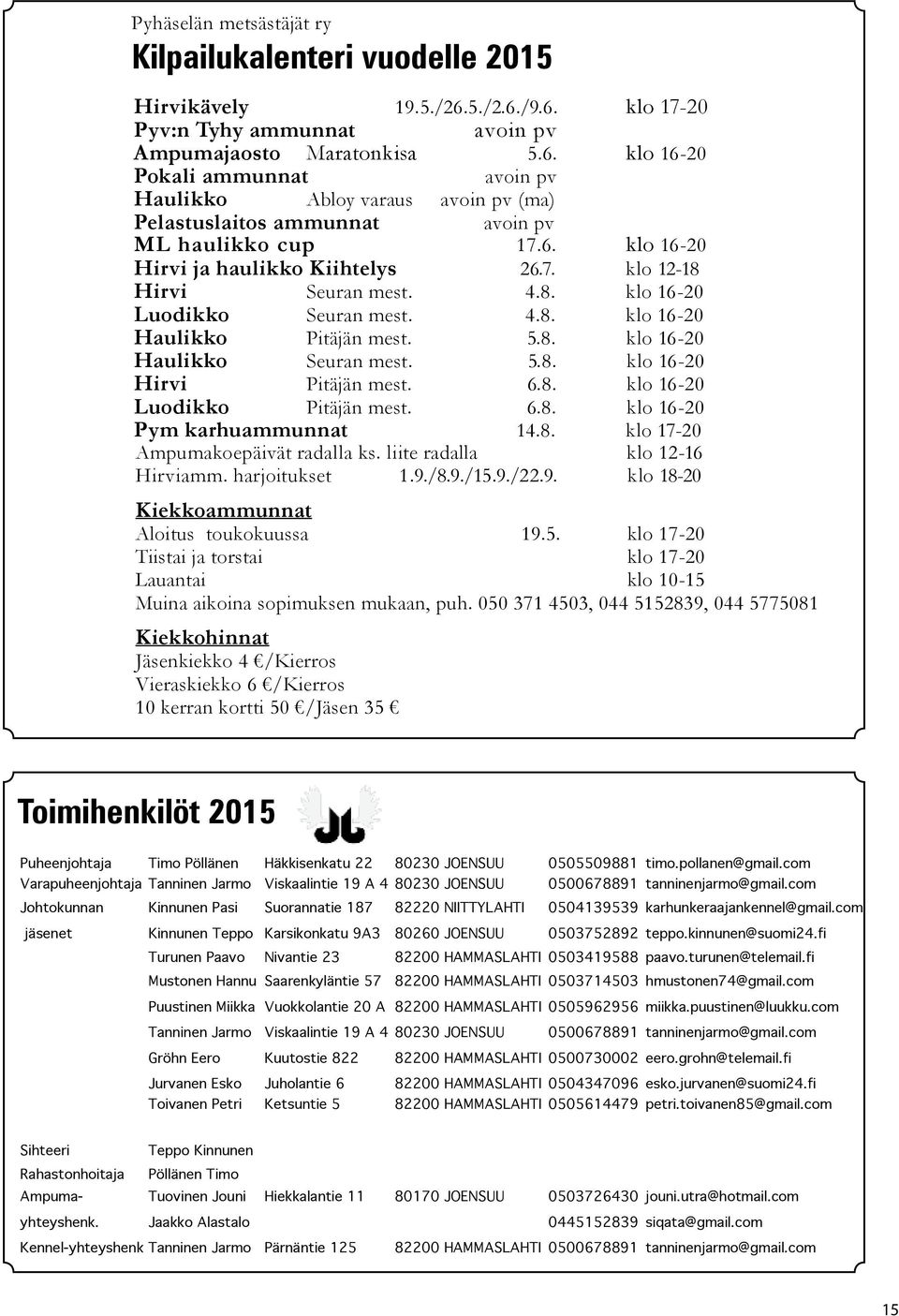 6. klo 16-20 Hirvi ja haulikko Kiihtelys 26.7. klo 12-18 Hirvi Seuran mest. 4.8. klo 16-20 Luodikko Seuran mest. 4.8. klo 16-20 Haulikko Pitäjän mest. 5.8. klo 16-20 Haulikko Seuran mest. 5.8. klo 16-20 Hirvi Pitäjän mest.