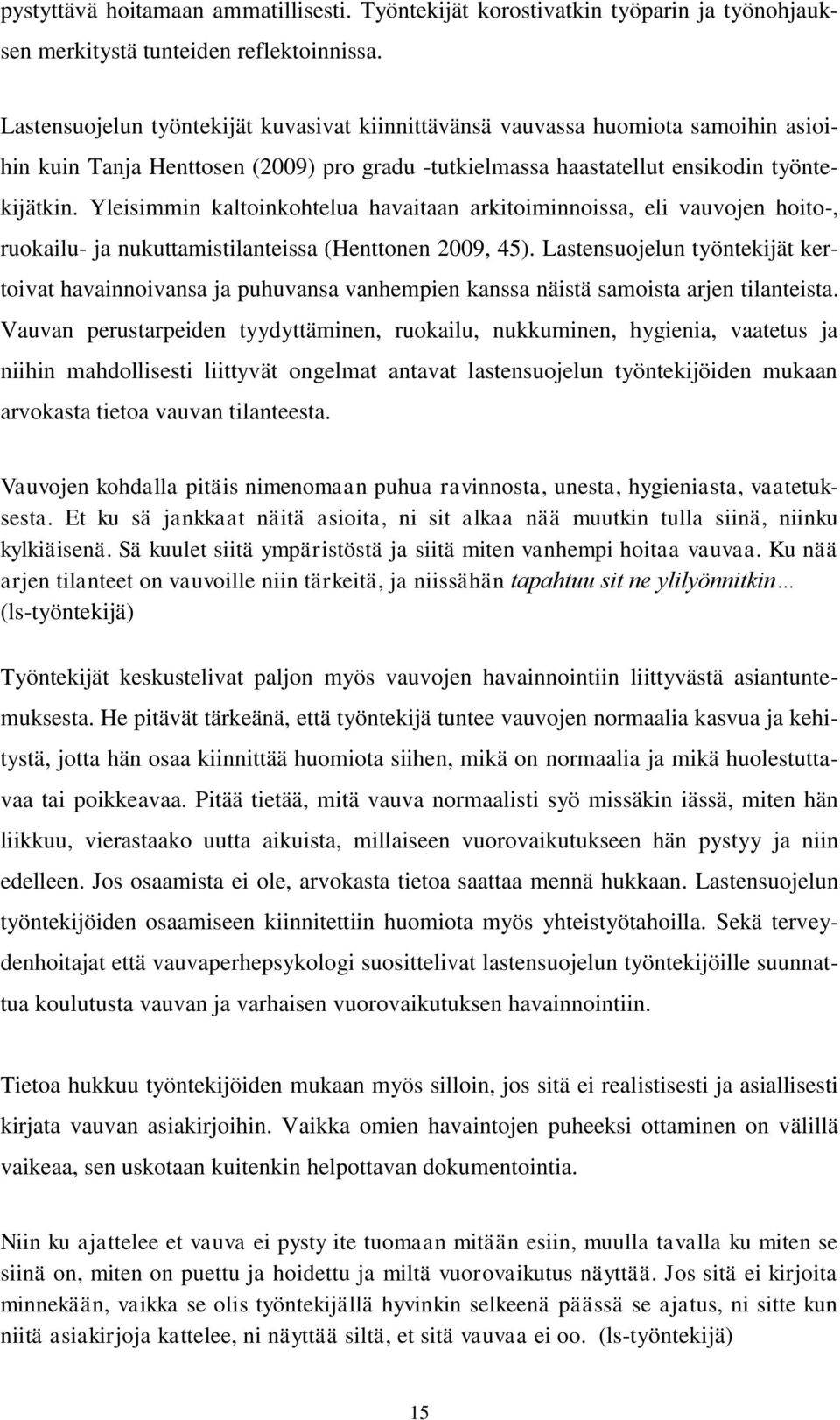 Yleisimmin kaltoinkohtelua havaitaan arkitoiminnoissa, eli vauvojen hoito-, ruokailu- ja nukuttamistilanteissa (Henttonen 2009, 45).