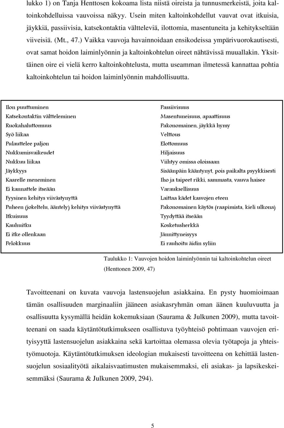 ) Vaikka vauvoja havainnoidaan ensikodeissa ympärivuorokautisesti, ovat samat hoidon laiminlyönnin ja kaltoinkohtelun oireet nähtävissä muuallakin.