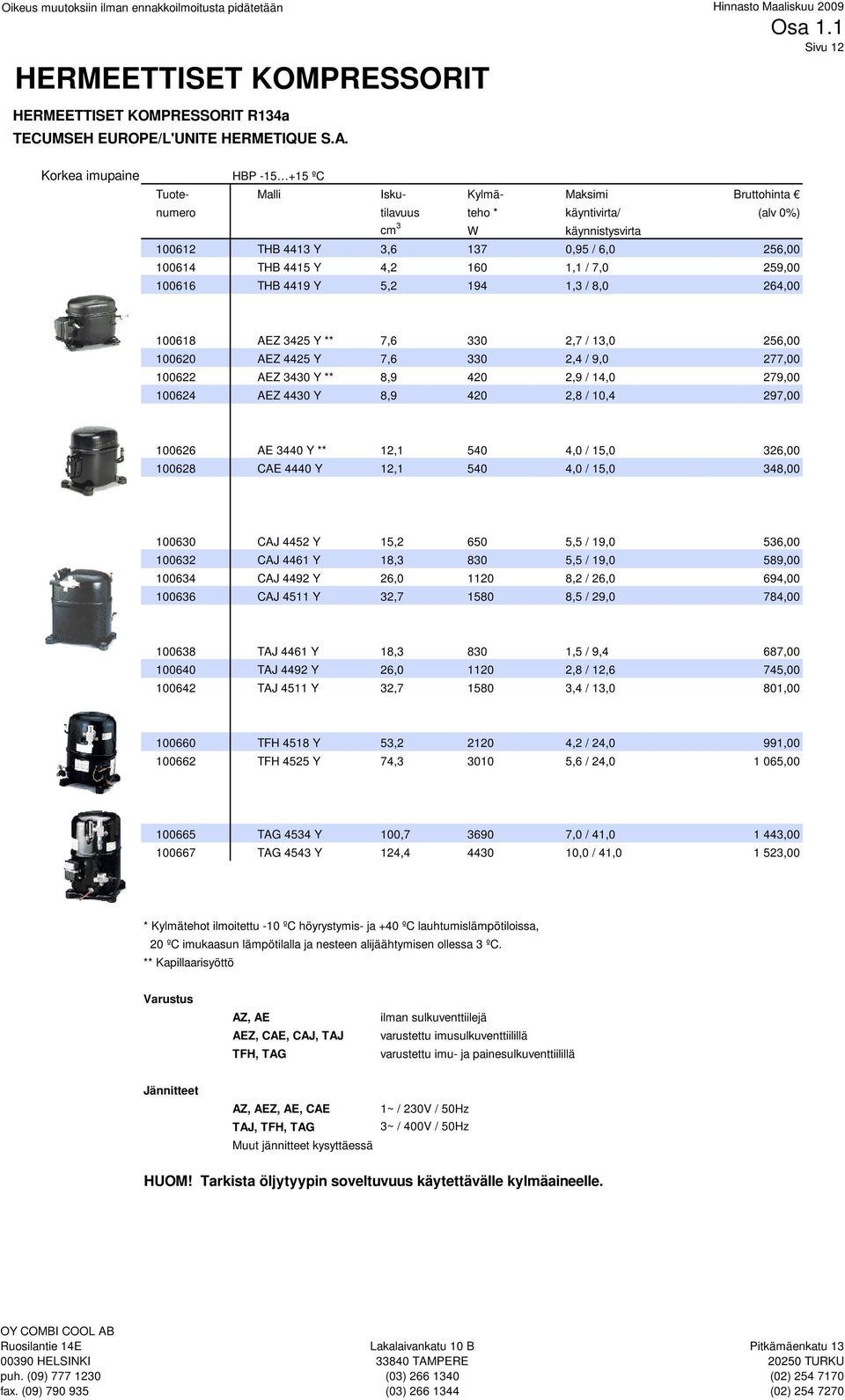 4415 Y 4,2 160 1,1 / 7,0 259,00 100616 THB 4419 Y 5,2 194 1,3 / 8,0 264,00 100618 AEZ 3425 Y ** 7,6 330 2,7 / 13,0 256,00 100620 AEZ 4425 Y 7,6 330 2,4 / 9,0 277,00 100622 AEZ 3430 Y ** 8,9 420 2,9 /