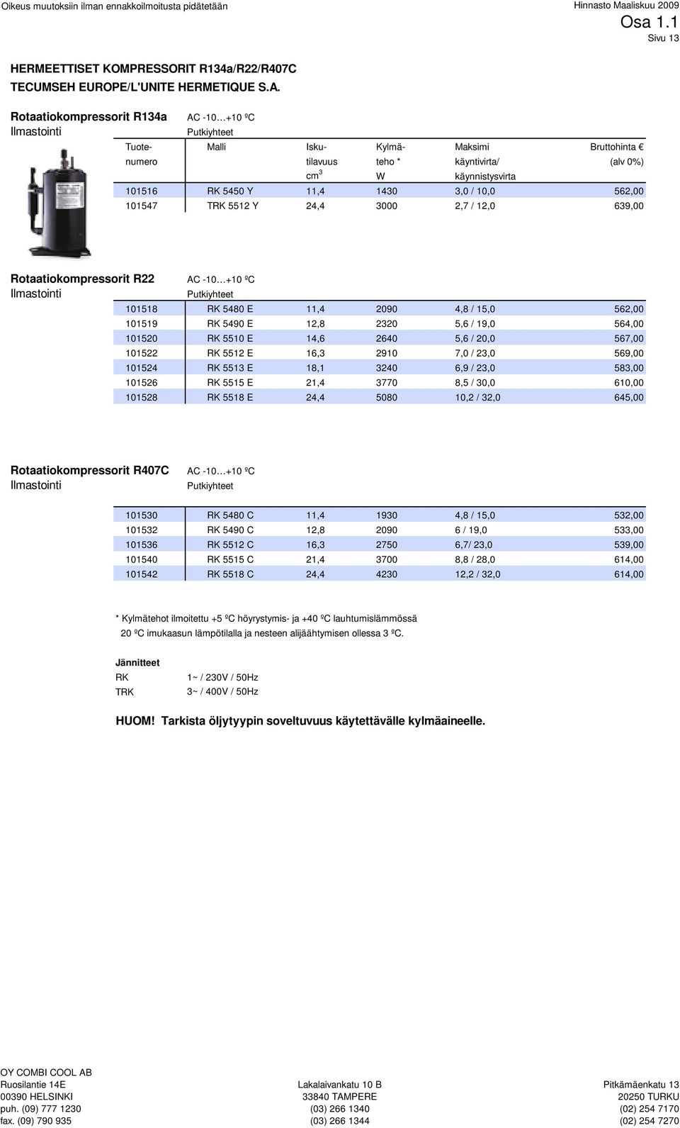 11,4 1430 3,0 / 10,0 562,00 101547 TRK 5512 Y 24,4 3000 2,7 / 12,0 639,00 Rotaatiokompressorit R22 AC -10 +10 ºC Ilmastointi Putkiyhteet 101518 RK 5480 E 11,4 2090 4,8 / 15,0 562,00 101519 RK 5490 E