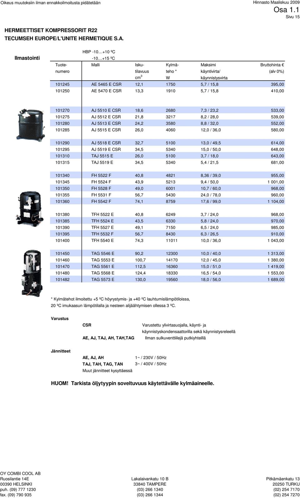 395,00 101250 AE 5470 E CSR 13,3 1910 5,7 / 15,8 410,00 101270 AJ 5510 E CSR 18,6 2680 7,3 / 23,2 533,00 101275 AJ 5512 E CSR 21,8 3217 8,2 / 28,0 539,00 101280 AJ 5513 E CSR 24,2 3580 8,8 / 32,0