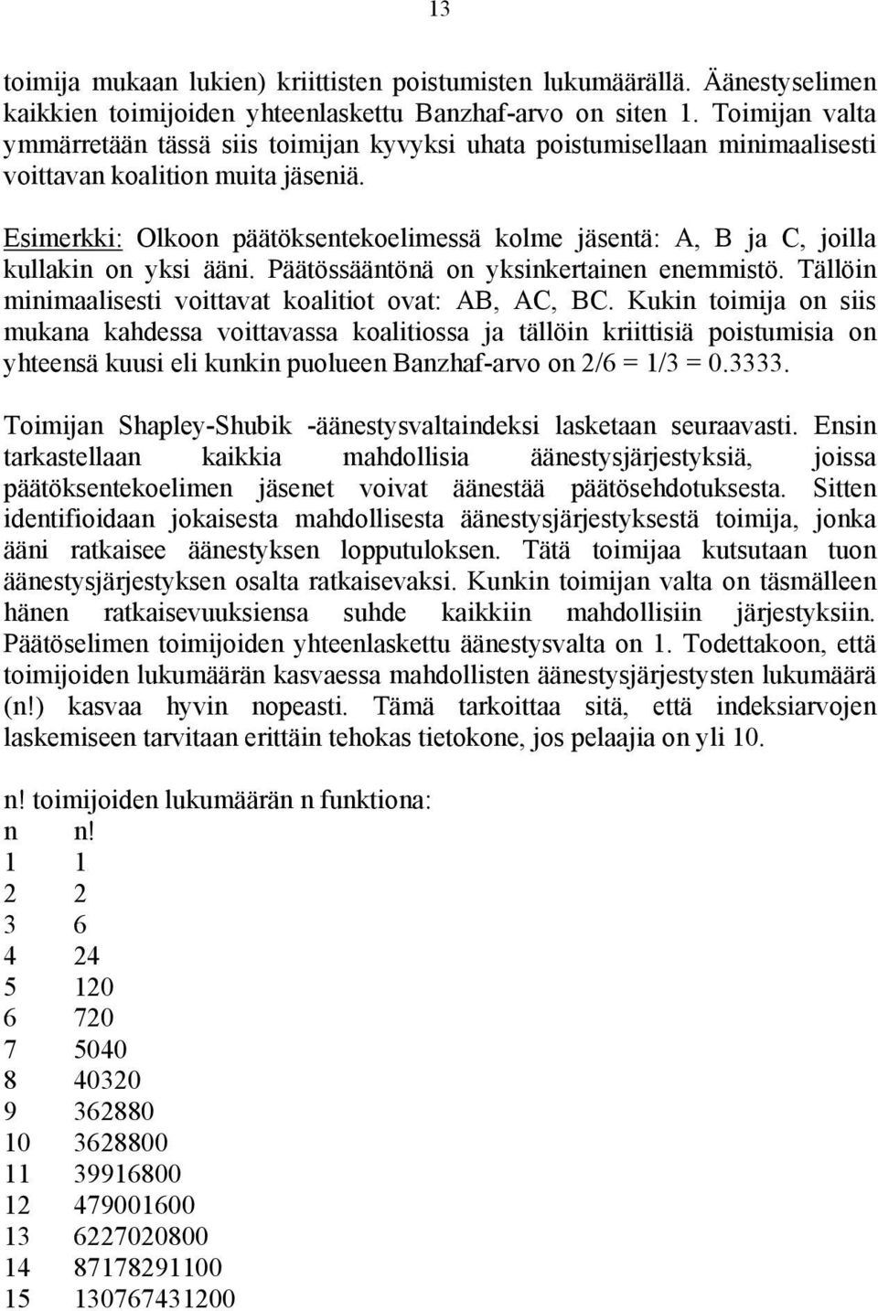 Esimerkki: Olkoon päätöksentekoelimessä kolme jäsentä: A, B ja C, joilla kullakin on yksi ääni. Päätössääntönä on yksinkertainen enemmistö. Tällöin minimaalisesti voittavat koalitiot ovat: AB, AC, BC.