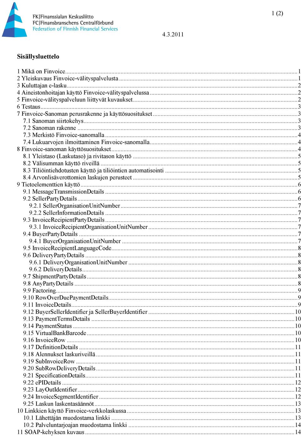 .. 4 7.4 Lukuarvojen ilmoittaminen Finvoice-sanomalla... 4 8 Finvoice-sanoman käyttösuositukset... 4 8.1 Yleistaso (Laskutaso) ja rivitason käyttö... 5 8.