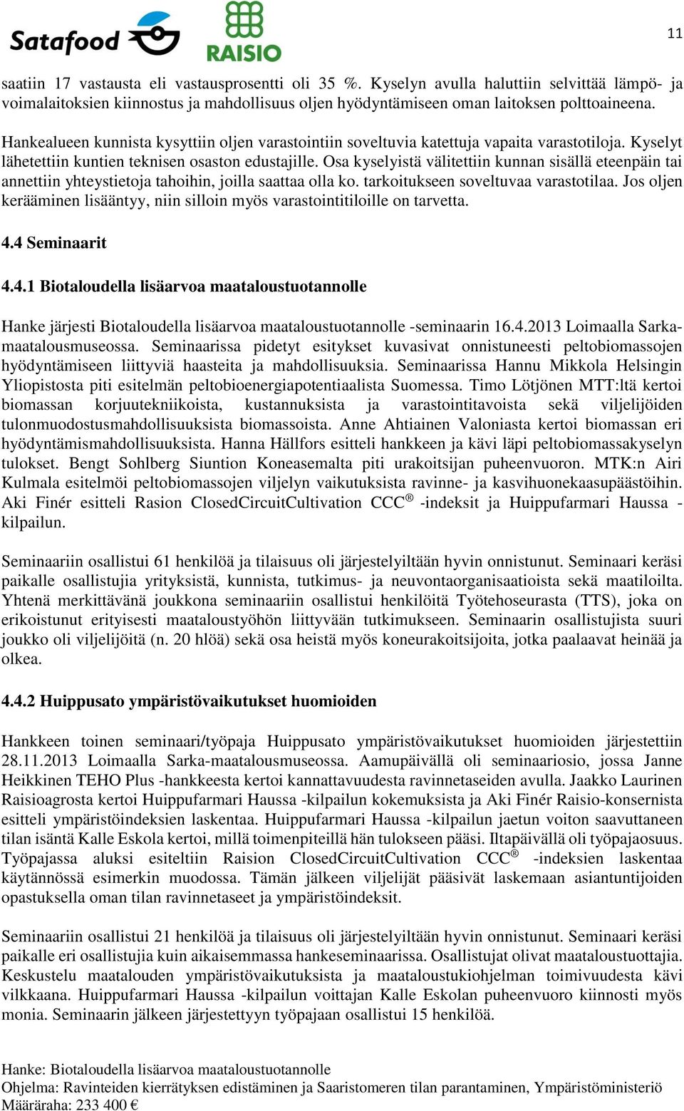 Osa kyselyistä välitettiin kunnan sisällä eteenpäin tai annettiin yhteystietoja tahoihin, joilla saattaa olla ko. tarkoitukseen soveltuvaa varastotilaa.