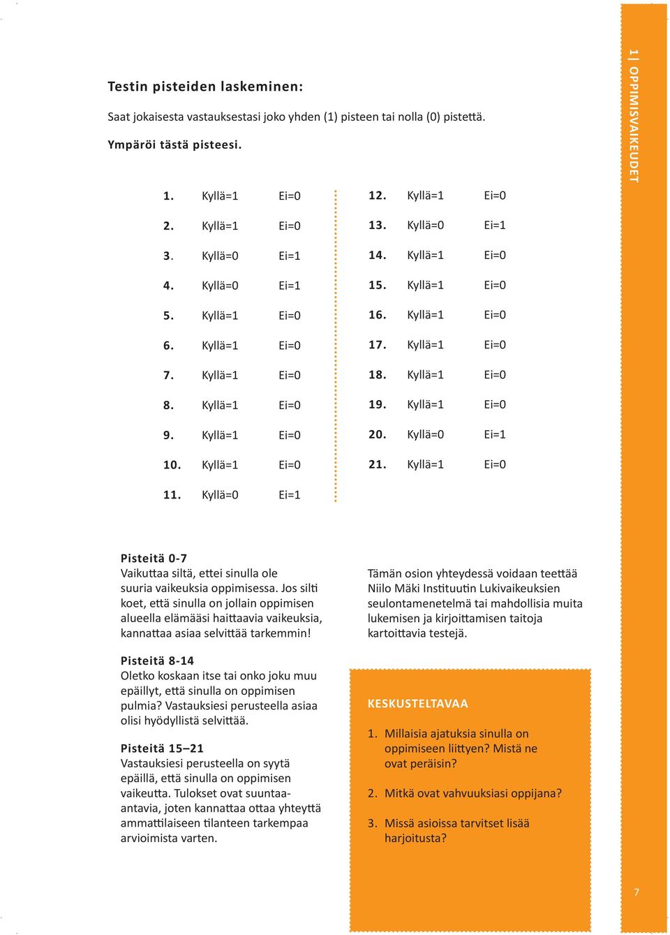 Kyllä=1 Ei=0 17. Kyllä=1 Ei=0 18. Kyllä=1 Ei=0 19. Kyllä=1 Ei=0 20. Kyllä=0 Ei=1 21. Kyllä=1 Ei=0 11. Kyllä=0 Ei=1 Pisteitä 0-7 Vaikuttaa siltä, ettei sinulla ole suuria vaikeuksia oppimisessa.