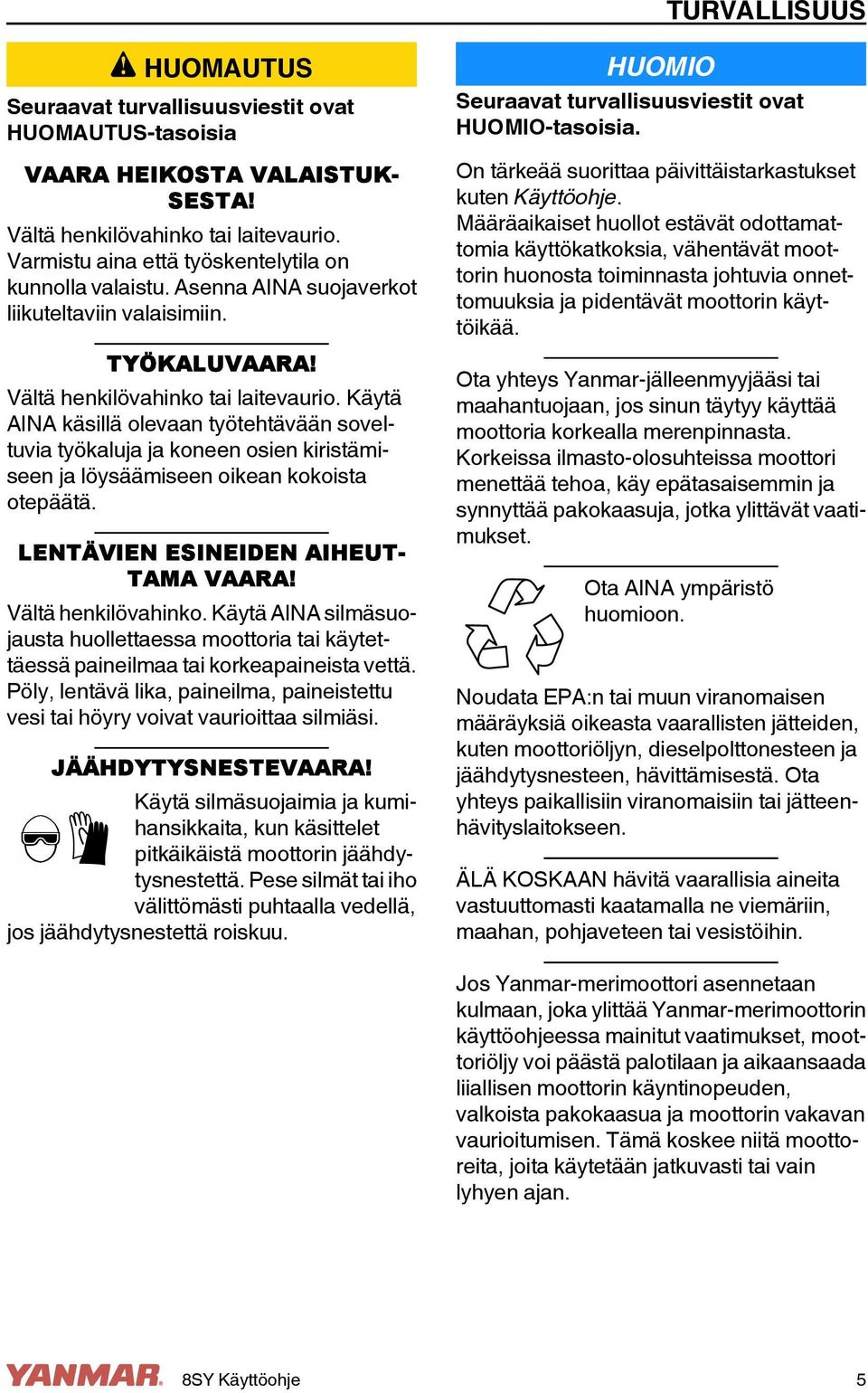 Käytä AINA käsillä olevaan työtehtävään soveltuvia työkaluja ja koneen osien kiristämiseen ja löysäämiseen oikean kokoista otepäätä. LENTÄVIEN ESINEIDEN AIHEUT- TAMA VAARA! Vältä henkilövahinko.