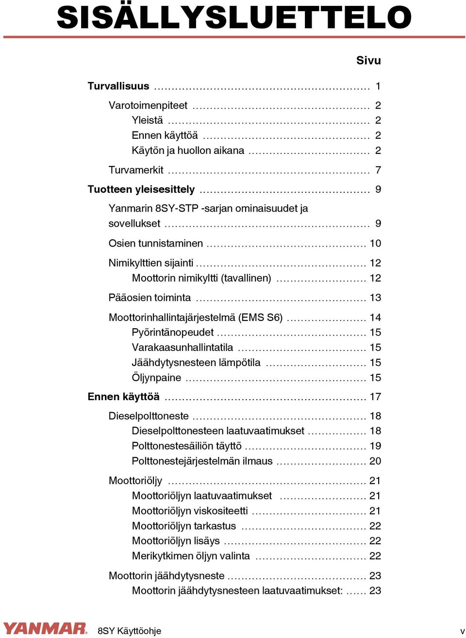 .. 13 Moottorinhallintajärjestelmä (EMS S6)... 14 Pyörintänopeudet... 15 Varakaasunhallintatila... 15 Jäähdytysnesteen lämpötila... 15 Öljynpaine... 15 Ennen käyttöä... 17 Dieselpolttoneste.