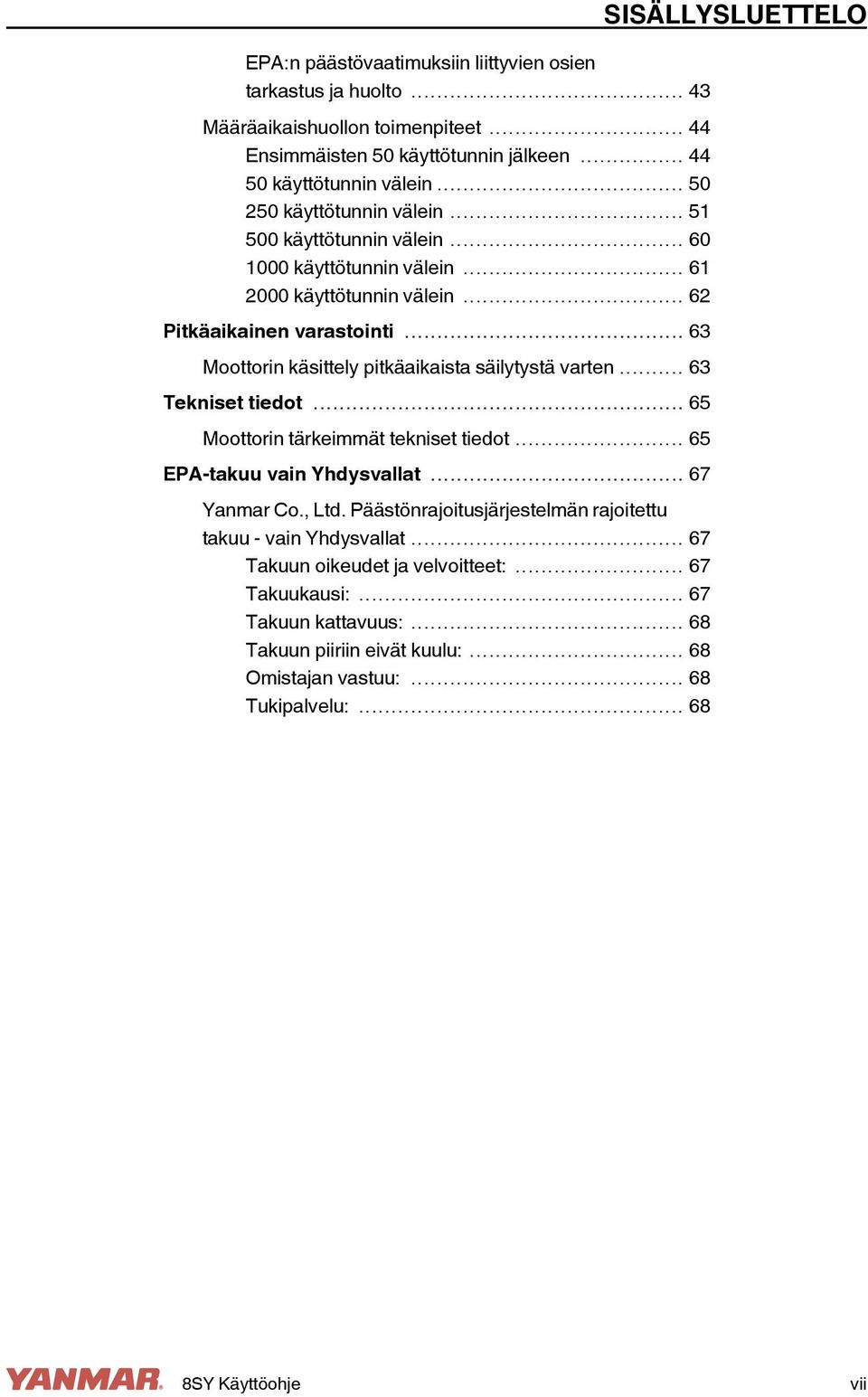 .. 63 Moottorin käsittely pitkäaikaista säilytystä varten... 63 Tekniset tiedot... 65 Moottorin tärkeimmät tekniset tiedot... 65 EPA-takuu vain Yhdysvallat... 67 Yanmar Co., Ltd.
