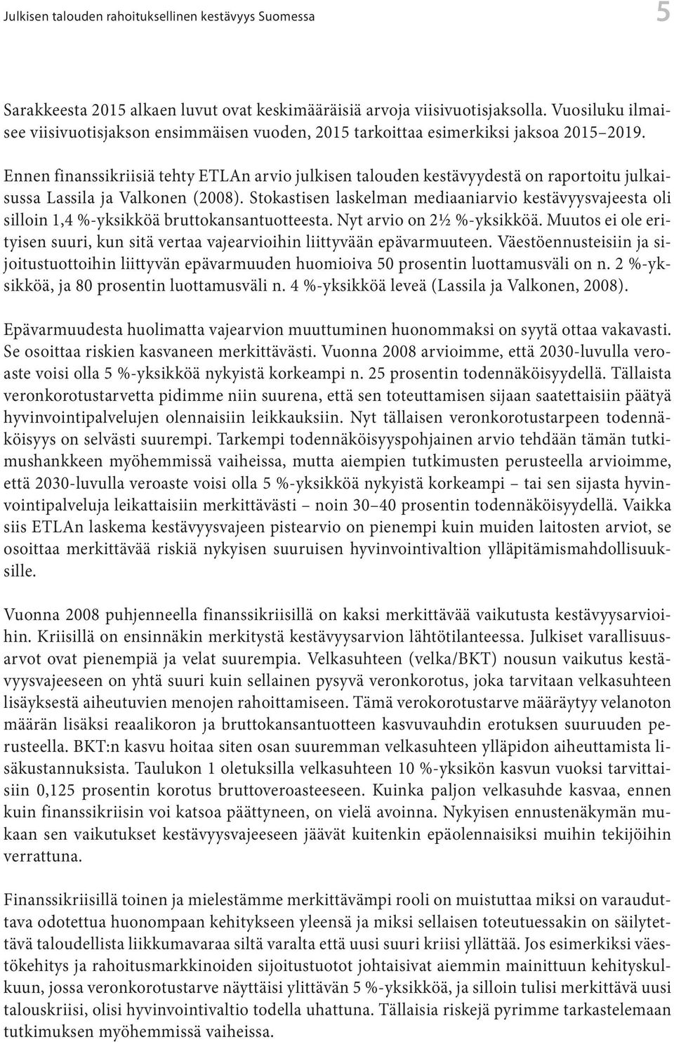 Ennen finanssikriisiä tehty ETLAn arvio julkisen talouden kestävyydestä on raportoitu julkaisussa Lassila ja Valkonen (2008).