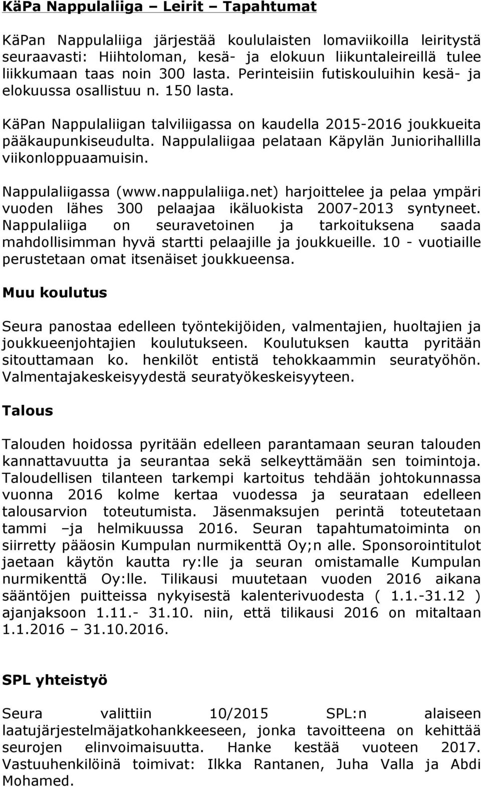 Nappulaliigaa pelataan Käpylän Juniorihallilla viikonloppuaamuisin. Nappulaliigassa (www.nappulaliiga.net) harjoittelee ja pelaa ympäri vuoden lähes 300 pelaajaa ikäluokista 2007-2013 syntyneet.