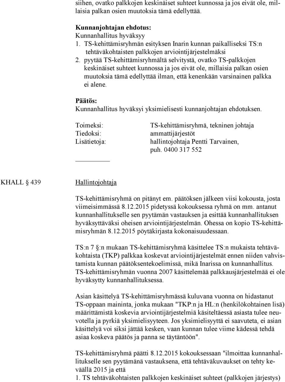 pyytää TS-kehittämisryhmältä selvitystä, ovatko TS-palkkojen keskinäiset suhteet kunnossa ja jos eivät ole, millaisia palkan osien muutoksia tä mä edellyttää ilman, että kenenkään varsinainen palkka