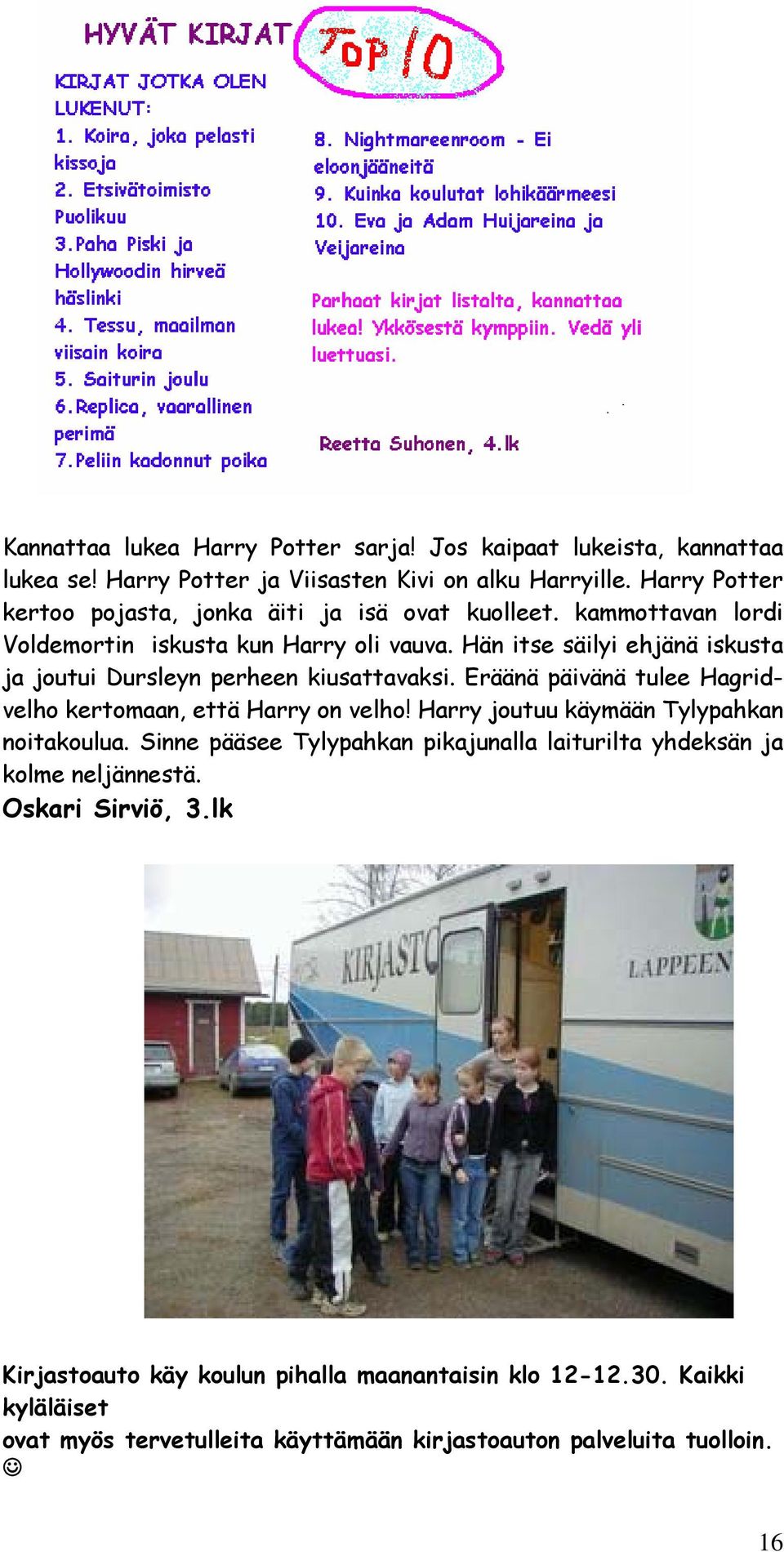 Hän itse säilyi ehjänä iskusta ja joutui Dursleyn perheen kiusattavaksi. Eräänä päivänä tulee Hagridvelho kertomaan, että Harry on velho!