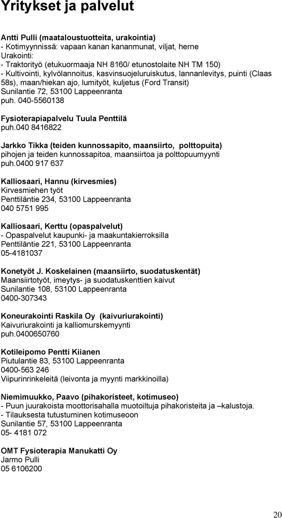 040-5560138 Fysioterapiapalvelu Tuula Penttilä puh.040 8416822 Jarkko Tikka (teiden kunnossapito, maansiirto, polttopuita) pihojen ja teiden kunnossapitoa, maansiirtoa ja polttopuumyynti puh.