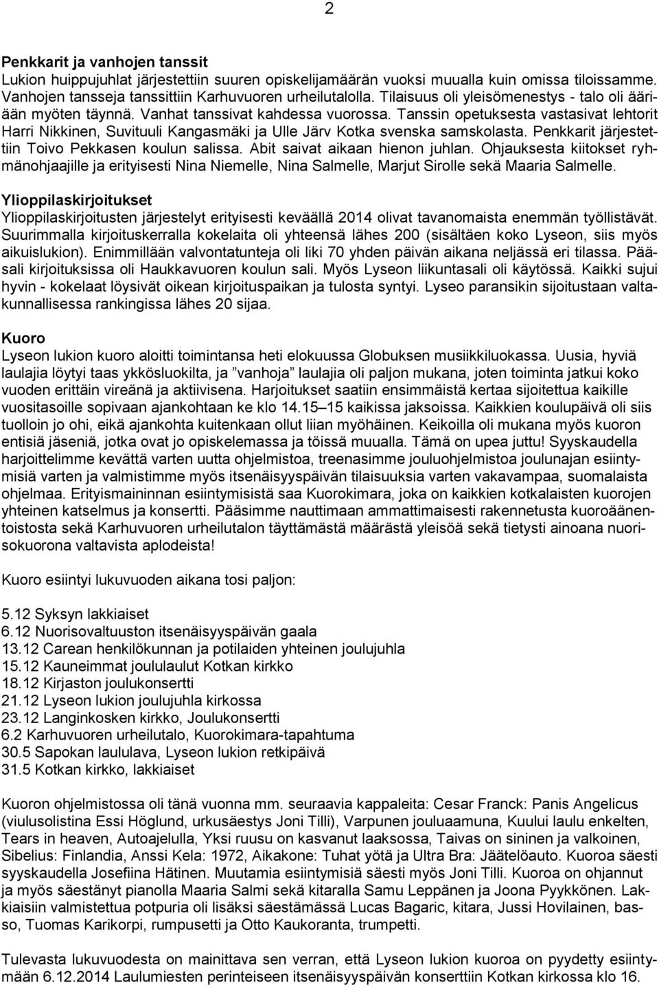 Tanssin opetuksesta vastasivat lehtorit Harri Nikkinen, Suvituuli Kangasmäki ja Ulle Järv Kotka svenska samskolasta. Penkkarit järjestettiin Toivo Pekkasen koulun salissa.