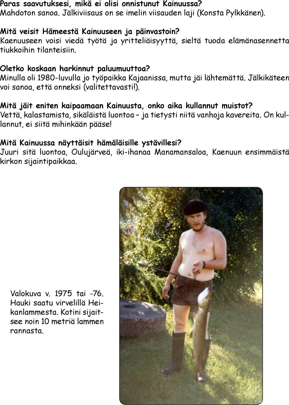 Minulla oli 1980-luvulla jo työpaikka Kajaanissa, mutta jäi lähtemättä. Jälkikäteen voi sanoa, että onneksi (valitettavasti!). Mitä jäit eniten kaipaamaan Kainuusta, onko aika kullannut muistot?