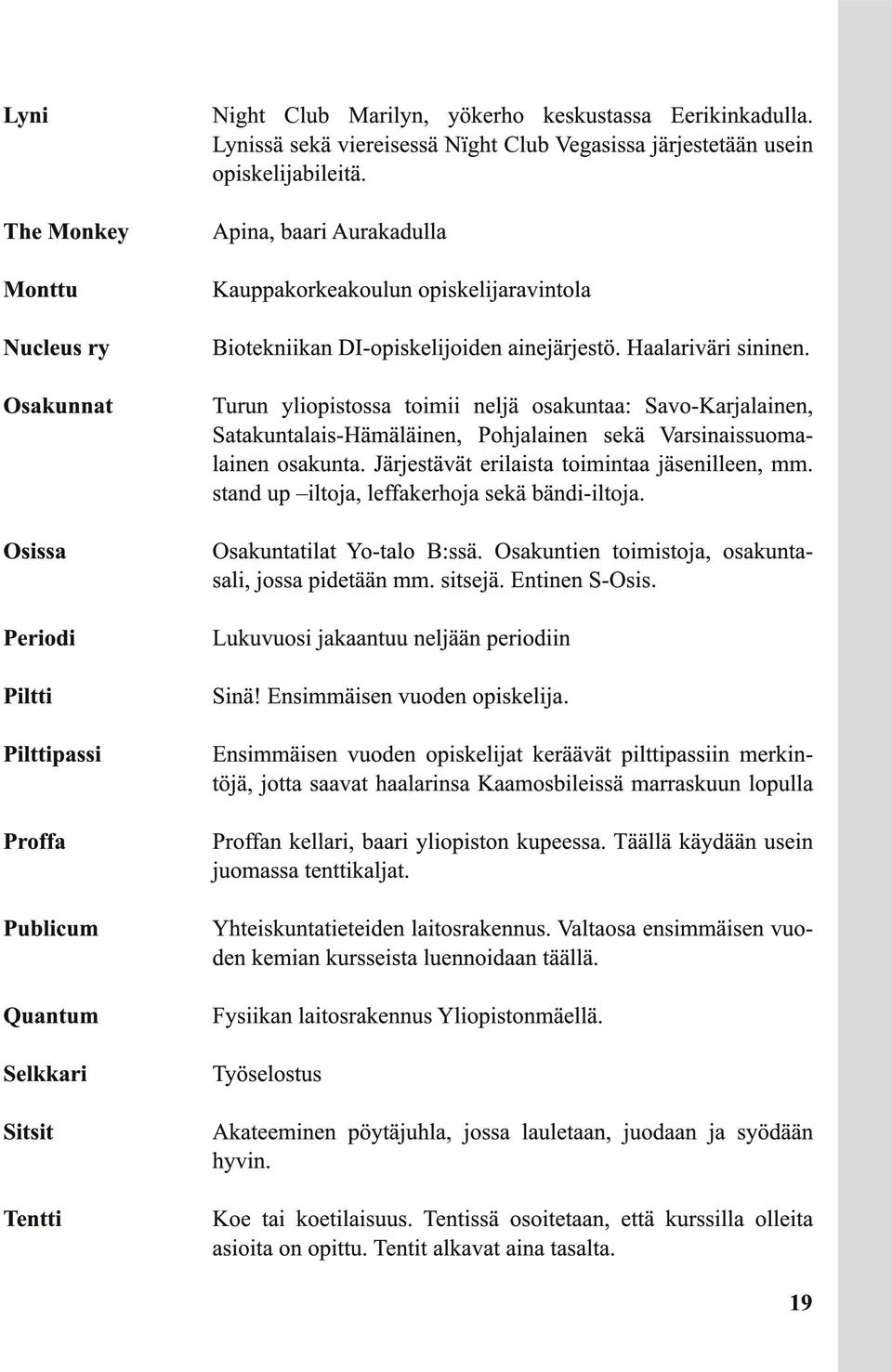Osakunnat Turun yliopistossa toimii neljä osakuntaa: Savo-Karjalainen, Satakuntalais-Hämäläinen, Pohjalainen sekä Varsinaissuomalainen osakunta. Järjestävät erilaista toimintaa jäsenilleen, mm.