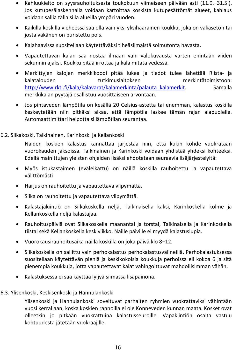 Kaikilla koskilla vieheessä saa olla vain yksi yksihaarainen koukku, joka on väkäsetön tai josta väkänen on puristettu pois. Kalahaavissa suositellaan käytettäväksi tiheäsilmäistä solmutonta havasta.